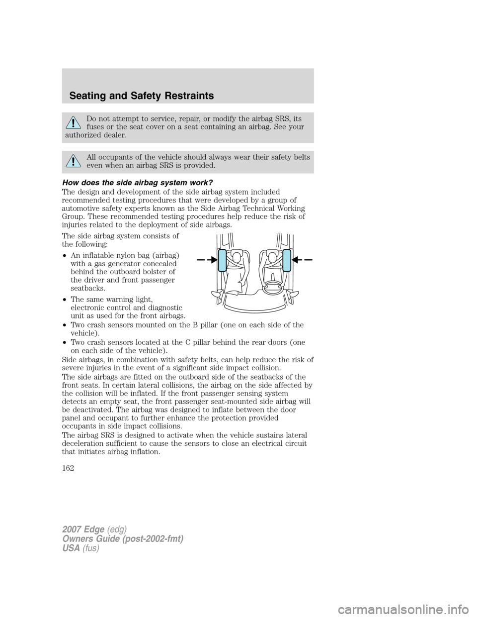 FORD EDGE 2007 1.G User Guide Do not attempt to service, repair, or modify the airbag SRS, its
fuses or the seat cover on a seat containing an airbag. See your
authorized dealer.
All occupants of the vehicle should always wear the