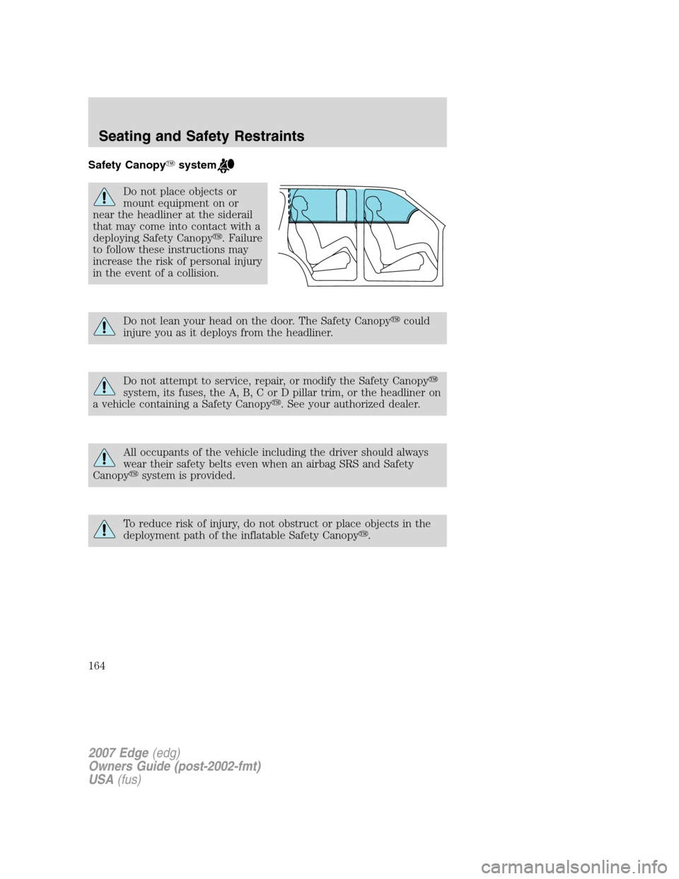 FORD EDGE 2007 1.G Owners Manual Safety Canopysystem
Do not place objects or
mount equipment on or
near the headliner at the siderail
that may come into contact with a
deploying Safety Canopy. Failure
to follow these instructions m