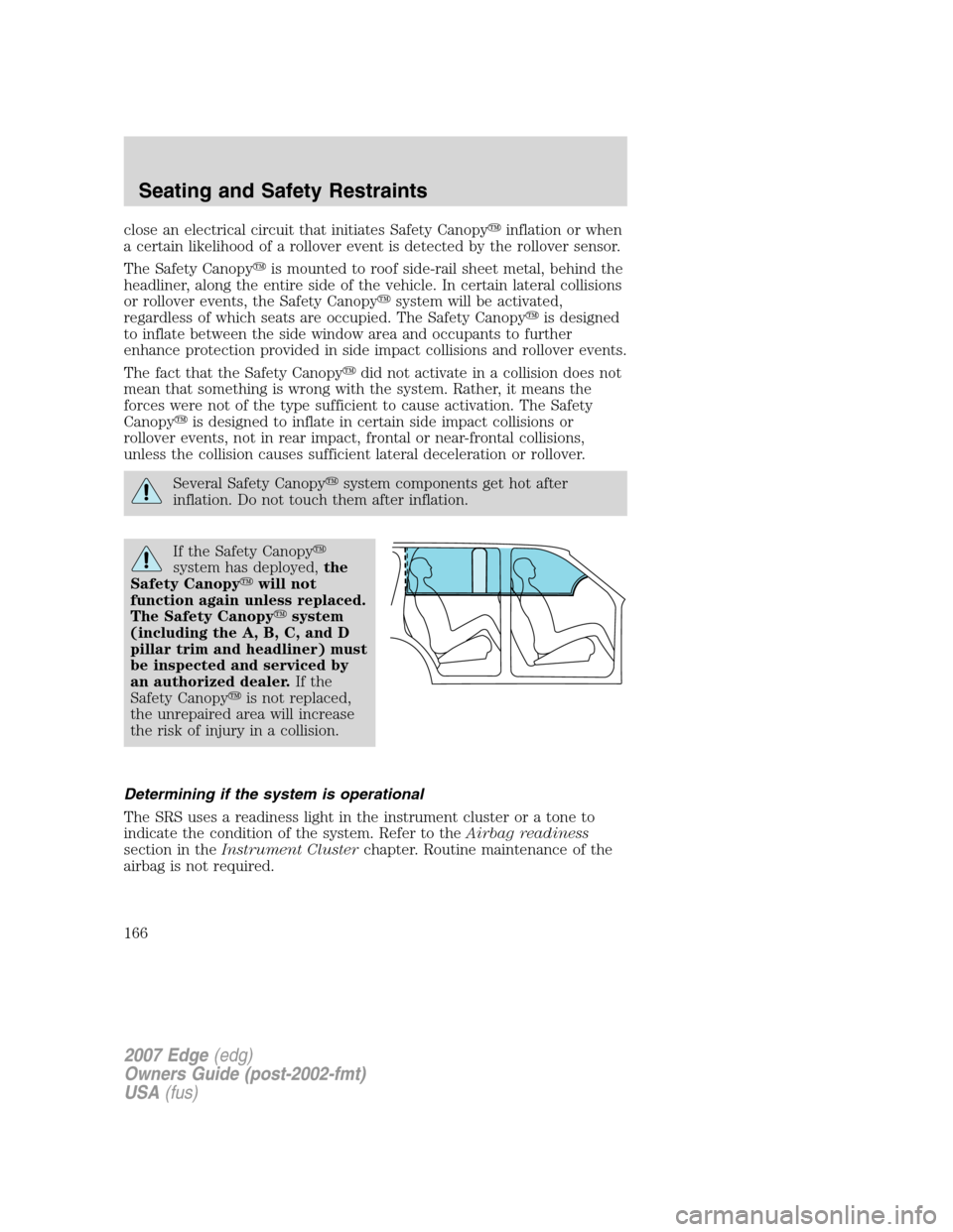 FORD EDGE 2007 1.G User Guide close an electrical circuit that initiates Safety Canopyinflation or when
a certain likelihood of a rollover event is detected by the rollover sensor.
The Safety Canopyis mounted to roof side-rail s