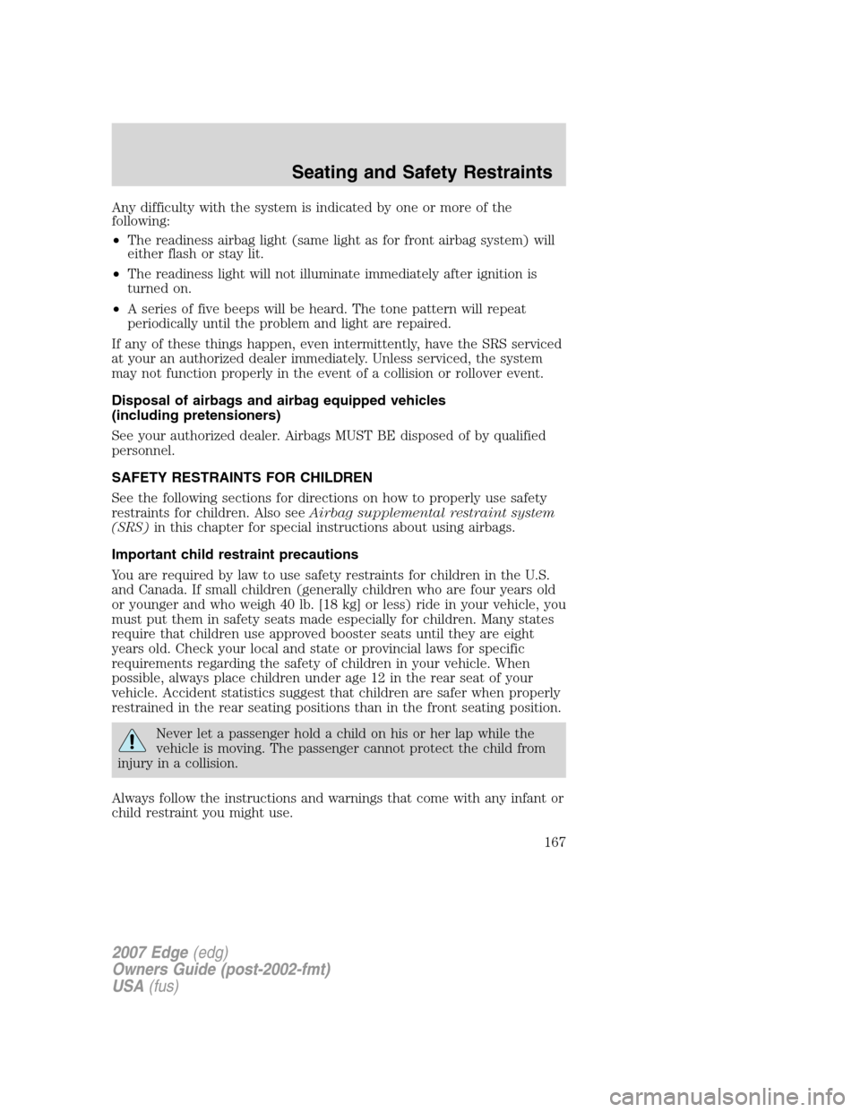 FORD EDGE 2007 1.G Owners Manual Any difficulty with the system is indicated by one or more of the
following:
•The readiness airbag light (same light as for front airbag system) will
either flash or stay lit.
•The readiness light