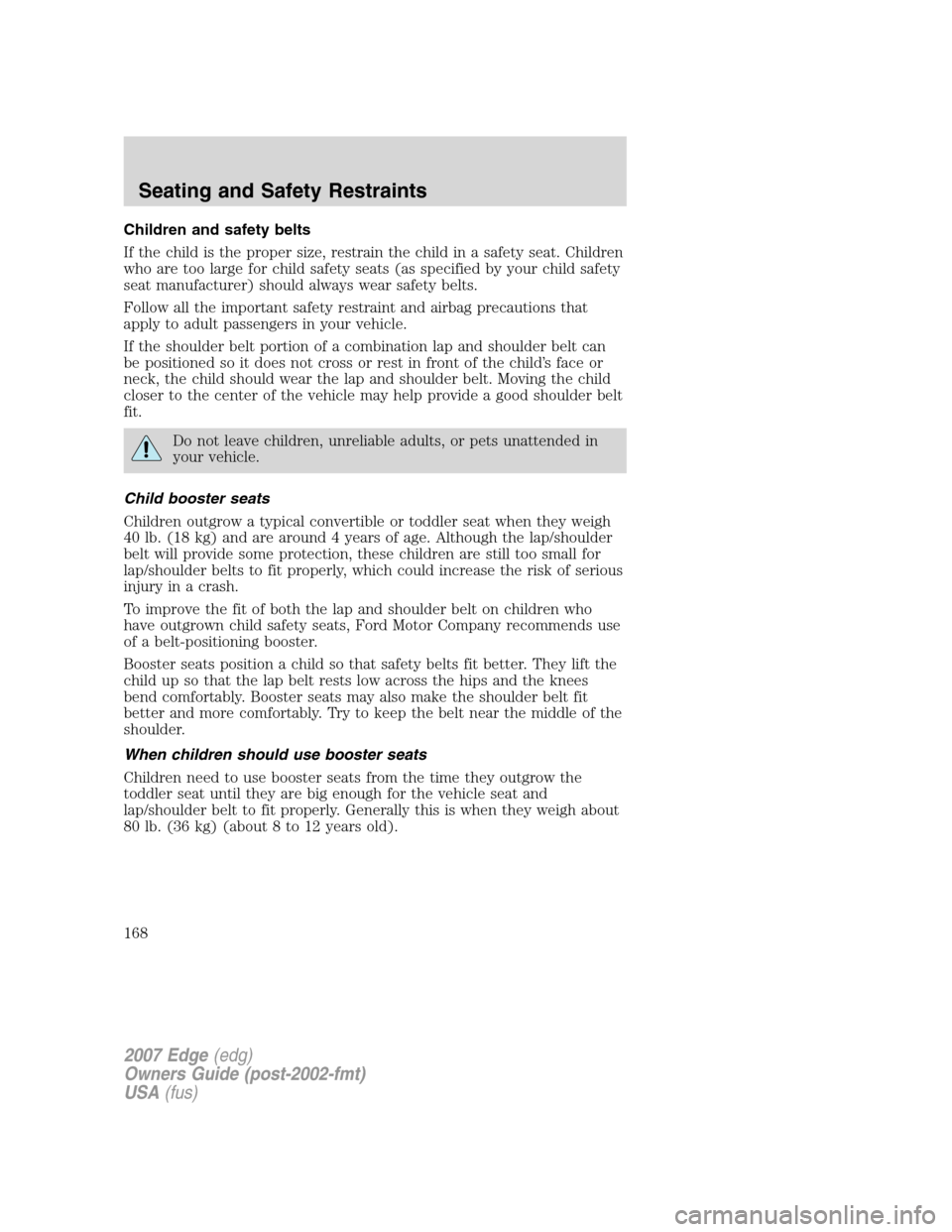 FORD EDGE 2007 1.G Owners Manual Children and safety belts
If the child is the proper size, restrain the child in a safety seat. Children
who are too large for child safety seats (as specified by your child safety
seat manufacturer) 
