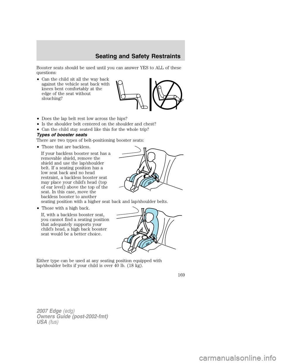 FORD EDGE 2007 1.G Owners Manual Booster seats should be used until you can answer YES to ALL of these
questions:
•Can the child sit all the way back
against the vehicle seat back with
knees bent comfortably at the
edge of the seat