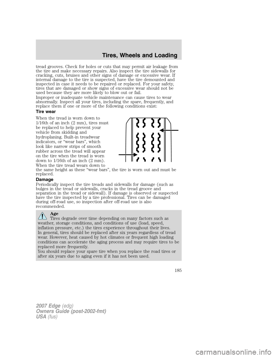 FORD EDGE 2007 1.G Owners Manual tread grooves. Check for holes or cuts that may permit air leakage from
the tire and make necessary repairs. Also inspect the tire sidewalls for
cracking, cuts, bruises and other signs of damage or ex FORD EDGE 2007 1.G Owners Manual tread grooves. Check for holes or cuts that may permit air leakage from
the tire and make necessary repairs. Also inspect the tire sidewalls for
cracking, cuts, bruises and other signs of damage or ex
