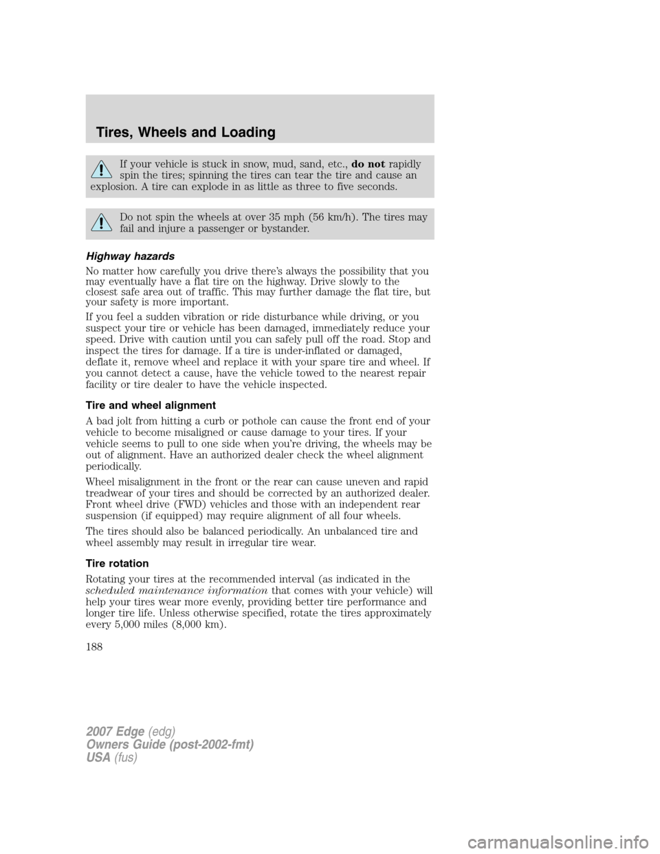 FORD EDGE 2007 1.G User Guide If your vehicle is stuck in snow, mud, sand, etc.,do notrapidly
spin the tires; spinning the tires can tear the tire and cause an
explosion. A tire can explode in as little as three to five seconds.
D FORD EDGE 2007 1.G User Guide If your vehicle is stuck in snow, mud, sand, etc.,do notrapidly
spin the tires; spinning the tires can tear the tire and cause an
explosion. A tire can explode in as little as three to five seconds.
D