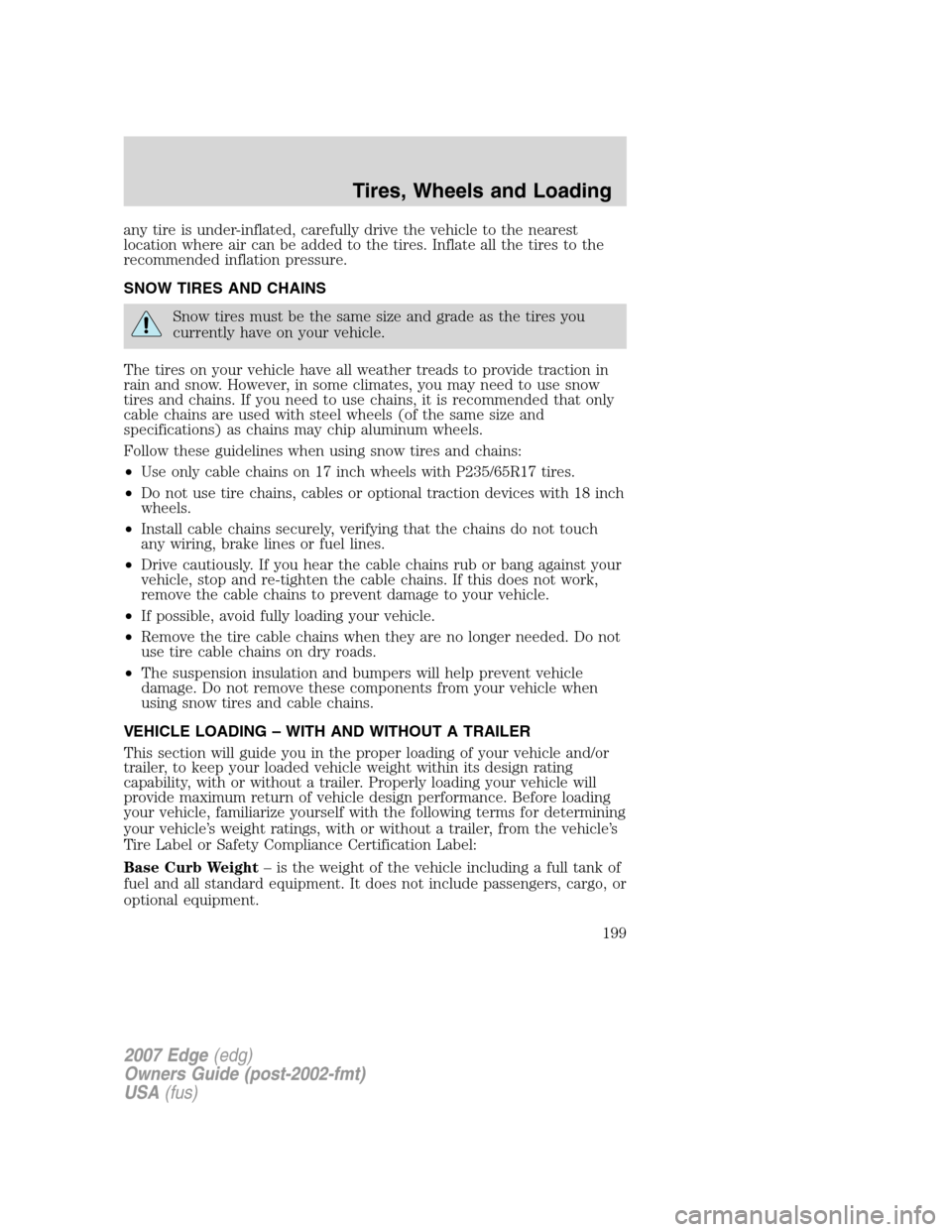 FORD EDGE 2007 1.G Owners Manual any tire is under-inflated, carefully drive the vehicle to the nearest
location where air can be added to the tires. Inflate all the tires to the
recommended inflation pressure.
SNOW TIRES AND CHAINS
FORD EDGE 2007 1.G Owners Manual any tire is under-inflated, carefully drive the vehicle to the nearest
location where air can be added to the tires. Inflate all the tires to the
recommended inflation pressure.
SNOW TIRES AND CHAINS