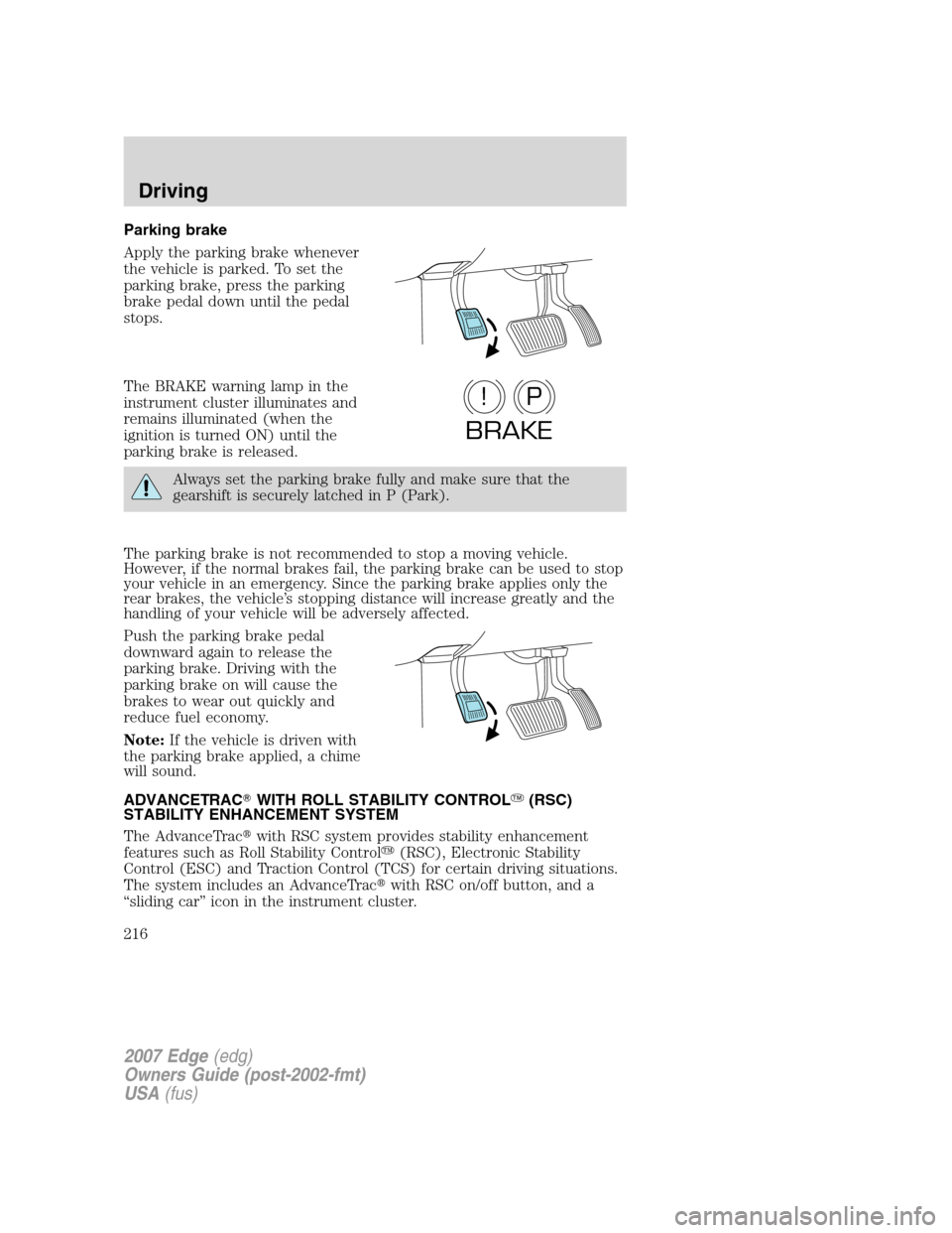 FORD EDGE 2007 1.G Owners Manual Parking brake
Apply the parking brake whenever
the vehicle is parked. To set the
parking brake, press the parking
brake pedal down until the pedal
stops.
The BRAKE warning lamp in the
instrument clust