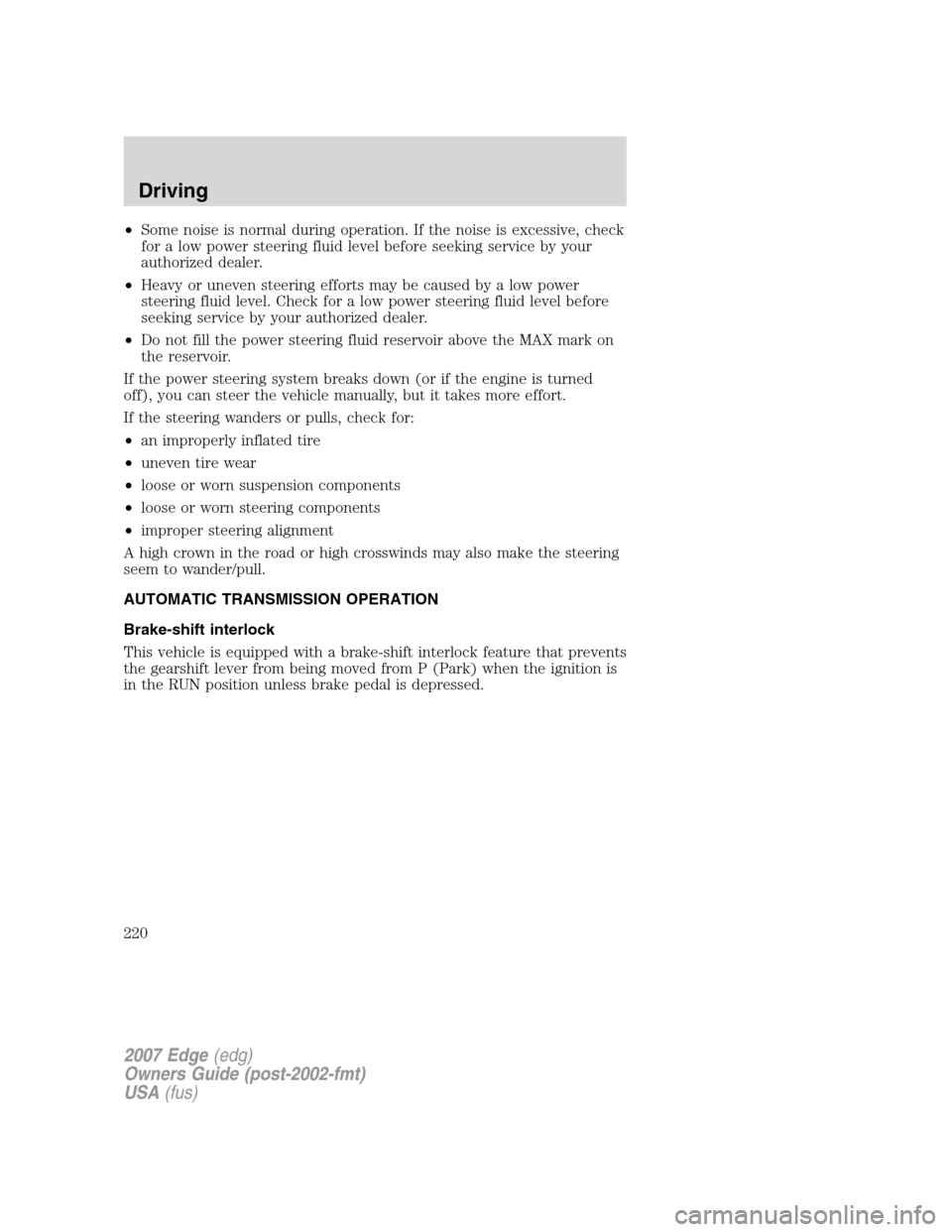 FORD EDGE 2007 1.G Owners Manual •Some noise is normal during operation. If the noise is excessive, check
for a low power steering fluid level before seeking service by your
authorized dealer.
•Heavy or uneven steering efforts ma