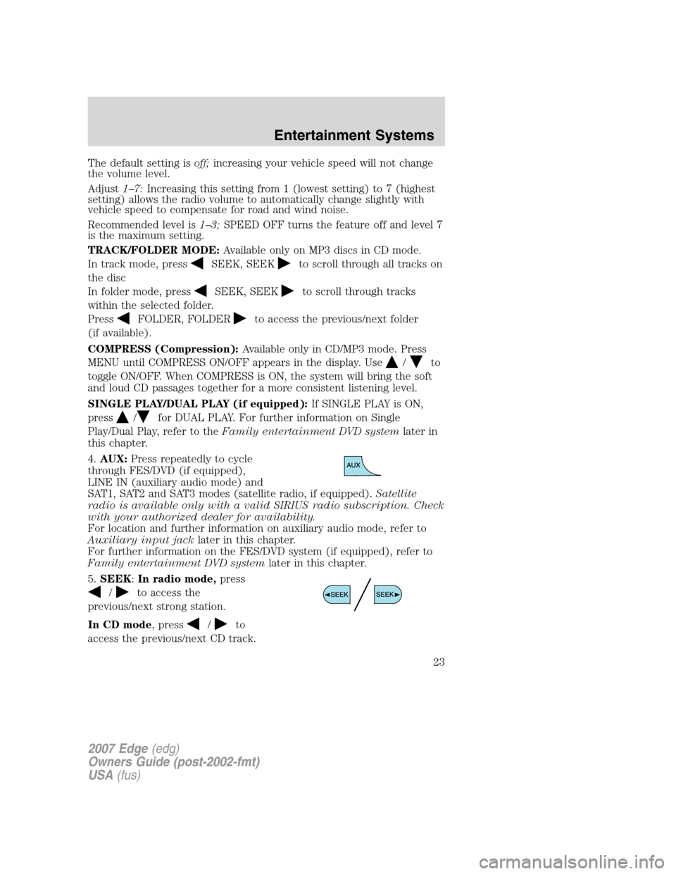 FORD EDGE 2007 1.G Owners Manual The default setting isoff;increasing your vehicle speed will not change
the volume level.
Adjust1–7:Increasing this setting from 1 (lowest setting) to 7 (highest
setting) allows the radio volume to FORD EDGE 2007 1.G Owners Manual The default setting isoff;increasing your vehicle speed will not change
the volume level.
Adjust1–7:Increasing this setting from 1 (lowest setting) to 7 (highest
setting) allows the radio volume to