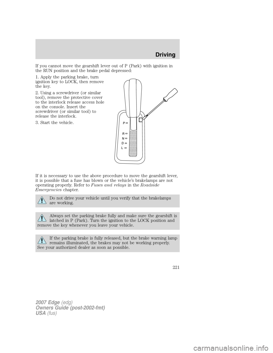 FORD EDGE 2007 1.G Owners Manual If you cannot move the gearshift lever out of P (Park) with ignition in
the RUN position and the brake pedal depressed:
1. Apply the parking brake, turn
ignition key to LOCK, then remove
the key.
2. U FORD EDGE 2007 1.G Owners Manual If you cannot move the gearshift lever out of P (Park) with ignition in
the RUN position and the brake pedal depressed:
1. Apply the parking brake, turn
ignition key to LOCK, then remove
the key.
2. U