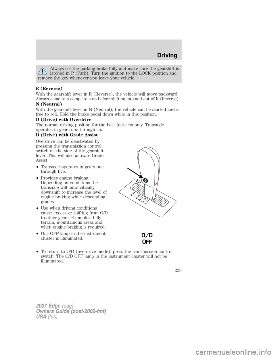 FORD EDGE 2007 1.G Owners Manual Always set the parking brake fully and make sure the gearshift is
latched in P (Park). Turn the ignition to the LOCK position and
remove the key whenever you leave your vehicle.
R (Reverse)
With the g FORD EDGE 2007 1.G Owners Manual Always set the parking brake fully and make sure the gearshift is
latched in P (Park). Turn the ignition to the LOCK position and
remove the key whenever you leave your vehicle.
R (Reverse)
With the g