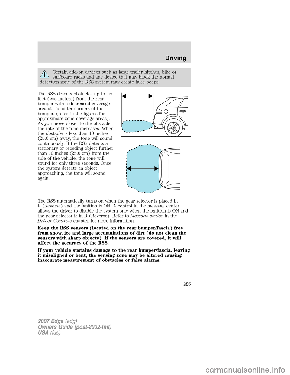 FORD EDGE 2007 1.G User Guide Certain add-on devices such as large trailer hitches, bike or
surfboard racks and any device that may block the normal
detection zone of the RSS system may create false beeps.
The RSS detects obstacle