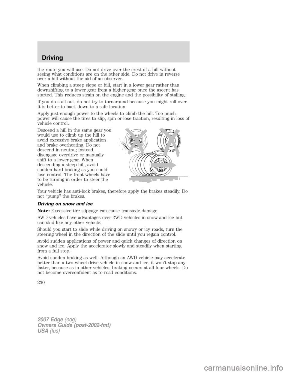 FORD EDGE 2007 1.G Owners Manual the route you will use. Do not drive over the crest of a hill without
seeing what conditions are on the other side. Do not drive in reverse
over a hill without the aid of an observer.
When climbing a FORD EDGE 2007 1.G Owners Manual the route you will use. Do not drive over the crest of a hill without
seeing what conditions are on the other side. Do not drive in reverse
over a hill without the aid of an observer.
When climbing a