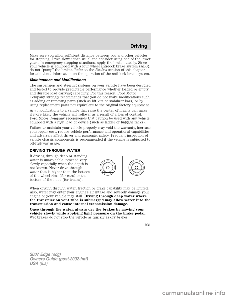 FORD EDGE 2007 1.G Owners Manual Make sure you allow sufficient distance between you and other vehicles
for stopping. Drive slower than usual and consider using one of the lower
gears. In emergency stopping situations, apply the brak