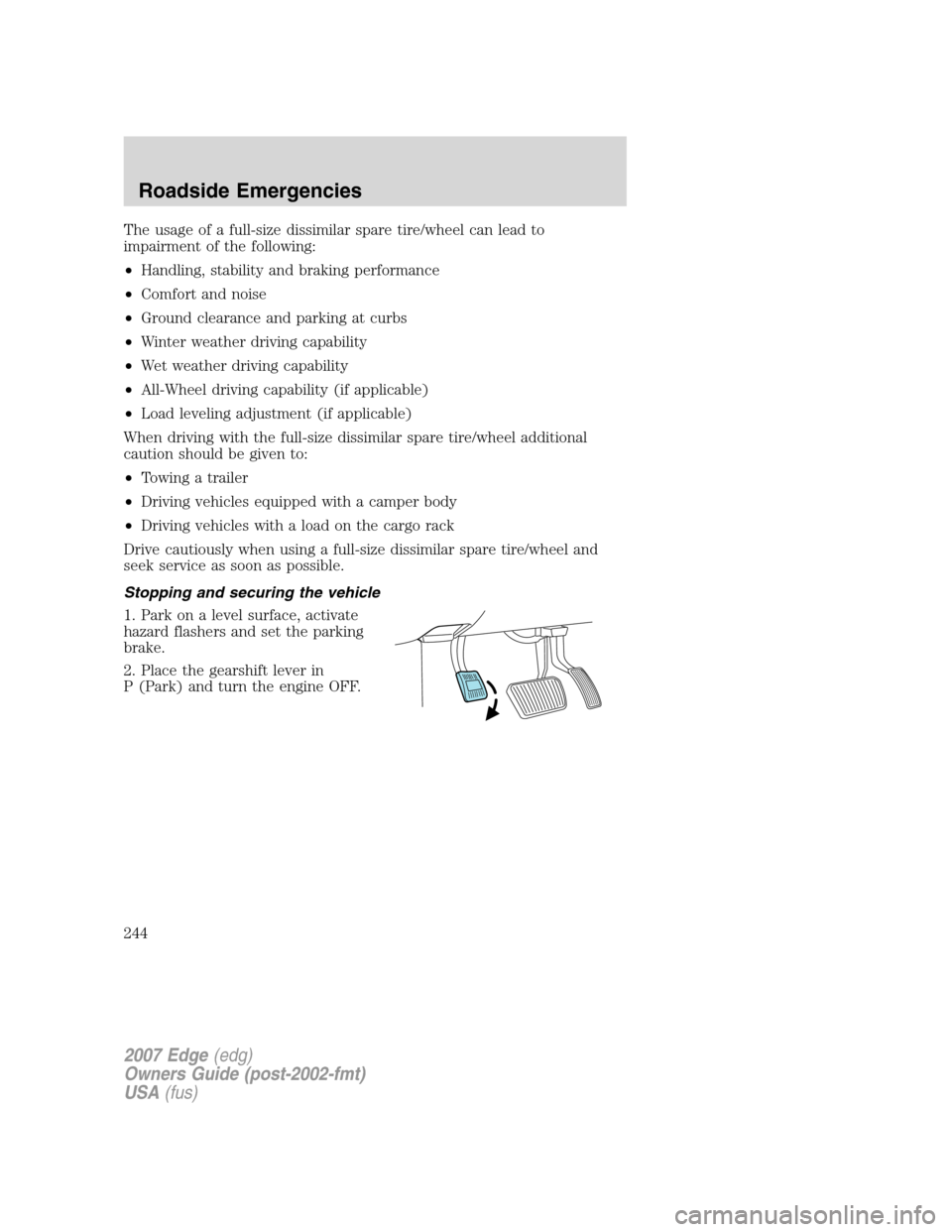 FORD EDGE 2007 1.G Service Manual The usage of a full-size dissimilar spare tire/wheel can lead to
impairment of the following:
•Handling, stability and braking performance
•Comfort and noise
•Ground clearance and parking at cur FORD EDGE 2007 1.G Service Manual The usage of a full-size dissimilar spare tire/wheel can lead to
impairment of the following:
•Handling, stability and braking performance
•Comfort and noise
•Ground clearance and parking at cur