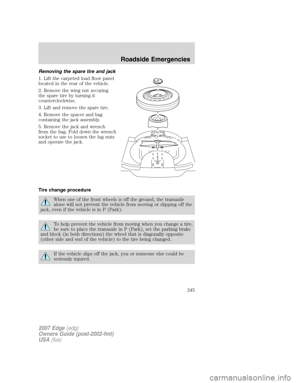 FORD EDGE 2007 1.G Owners Manual Removing the spare tire and jack
1. Lift the carpeted load floor panel
located in the rear of the vehicle.
2. Remove the wing nut securing
the spare tire by turning it
counterclockwise.
3. Lift and re FORD EDGE 2007 1.G Owners Manual Removing the spare tire and jack
1. Lift the carpeted load floor panel
located in the rear of the vehicle.
2. Remove the wing nut securing
the spare tire by turning it
counterclockwise.
3. Lift and re