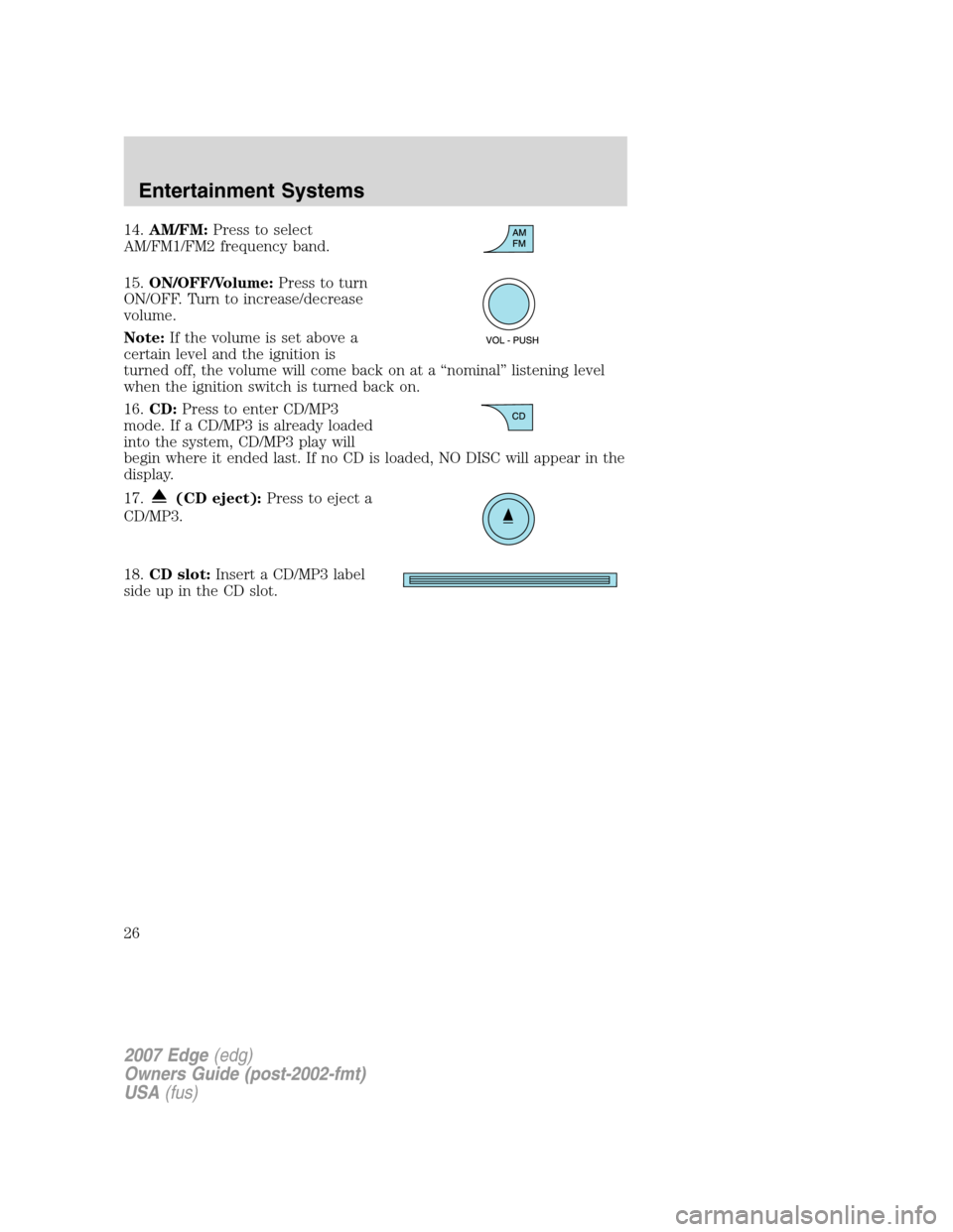 FORD EDGE 2007 1.G User Guide 14.AM/FM:Press to select
AM/FM1/FM2 frequency band.
15.ON/OFF/Volume:Press to turn
ON/OFF. Turn to increase/decrease
volume.
Note:If the volume is set above a
certain level and the ignition is
turned FORD EDGE 2007 1.G User Guide 14.AM/FM:Press to select
AM/FM1/FM2 frequency band.
15.ON/OFF/Volume:Press to turn
ON/OFF. Turn to increase/decrease
volume.
Note:If the volume is set above a
certain level and the ignition is
turned