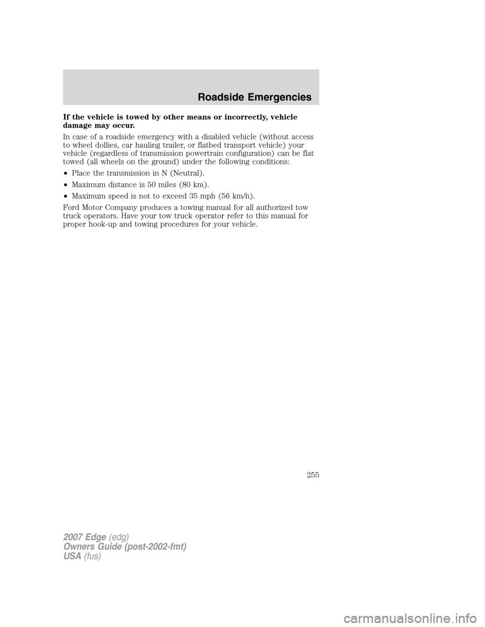 FORD EDGE 2007 1.G Owners Manual If the vehicle is towed by other means or incorrectly, vehicle
damage may occur.
In case of a roadside emergency with a disabled vehicle (without access
to wheel dollies, car hauling trailer, or flatb