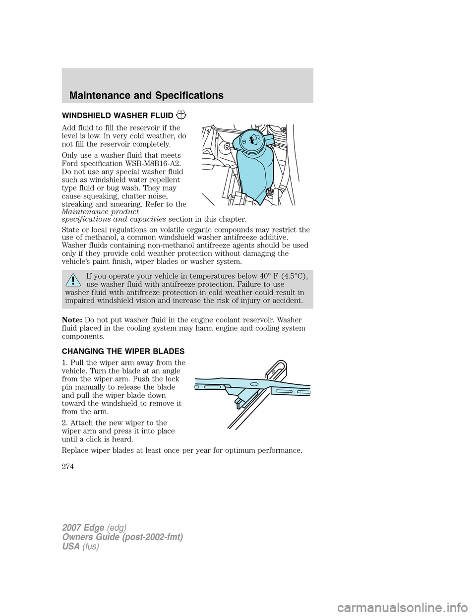 FORD EDGE 2007 1.G Owners Manual WINDSHIELD WASHER FLUID
Add fluid to fill the reservoir if the
level is low. In very cold weather, do
not fill the reservoir completely.
Only use a washer fluid that meets
Ford specification WSB-M8B16