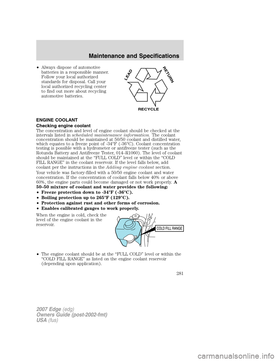 FORD EDGE 2007 1.G Owners Manual •Always dispose of automotive
batteries in a responsible manner.
Follow your local authorized
standards for disposal. Call your
local authorized recycling center
to find out more about recycling
aut