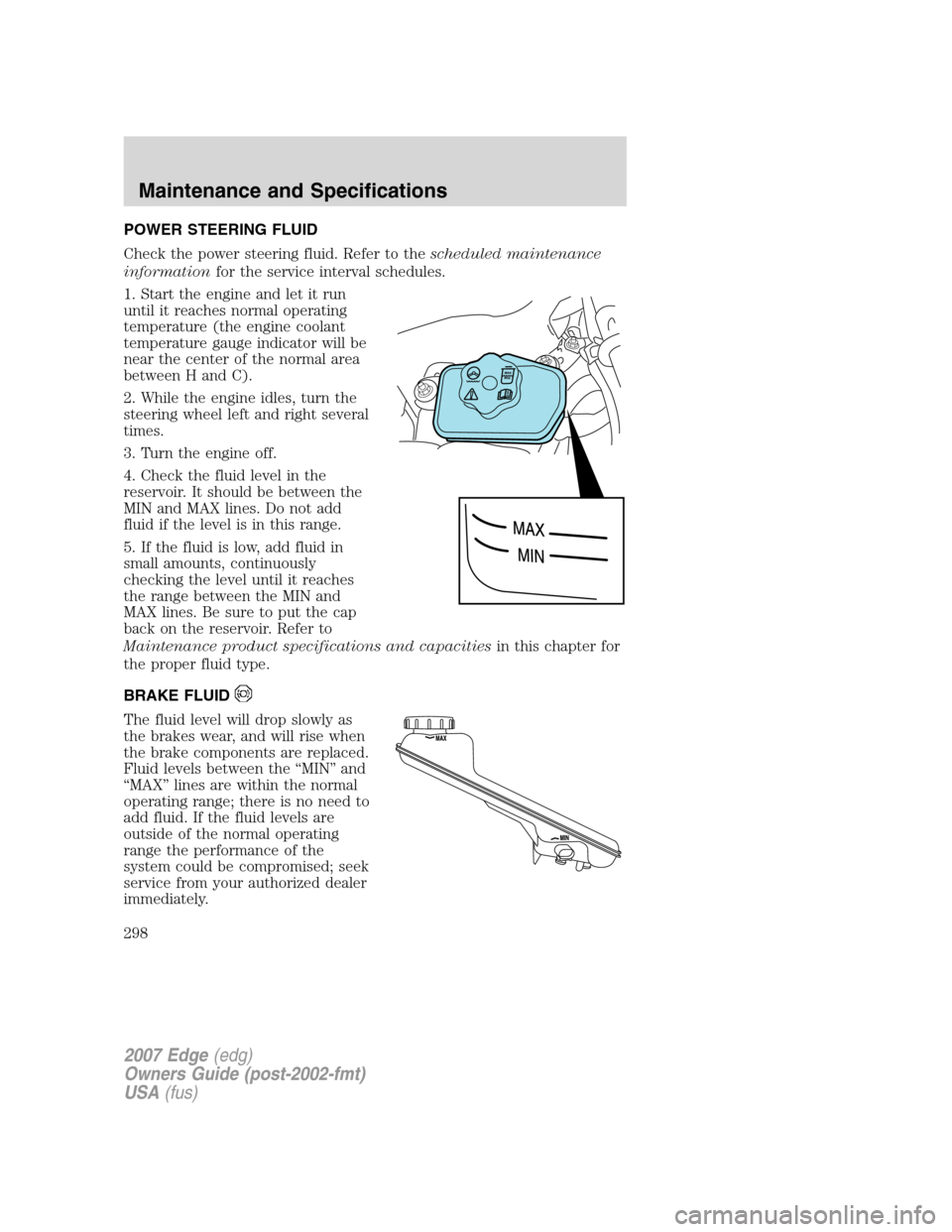 FORD EDGE 2007 1.G User Guide POWER STEERING FLUID
Check the power steering fluid. Refer to thescheduled maintenance
informationfor the service interval schedules.
1. Start the engine and let it run
until it reaches normal operati FORD EDGE 2007 1.G User Guide POWER STEERING FLUID
Check the power steering fluid. Refer to thescheduled maintenance
informationfor the service interval schedules.
1. Start the engine and let it run
until it reaches normal operati