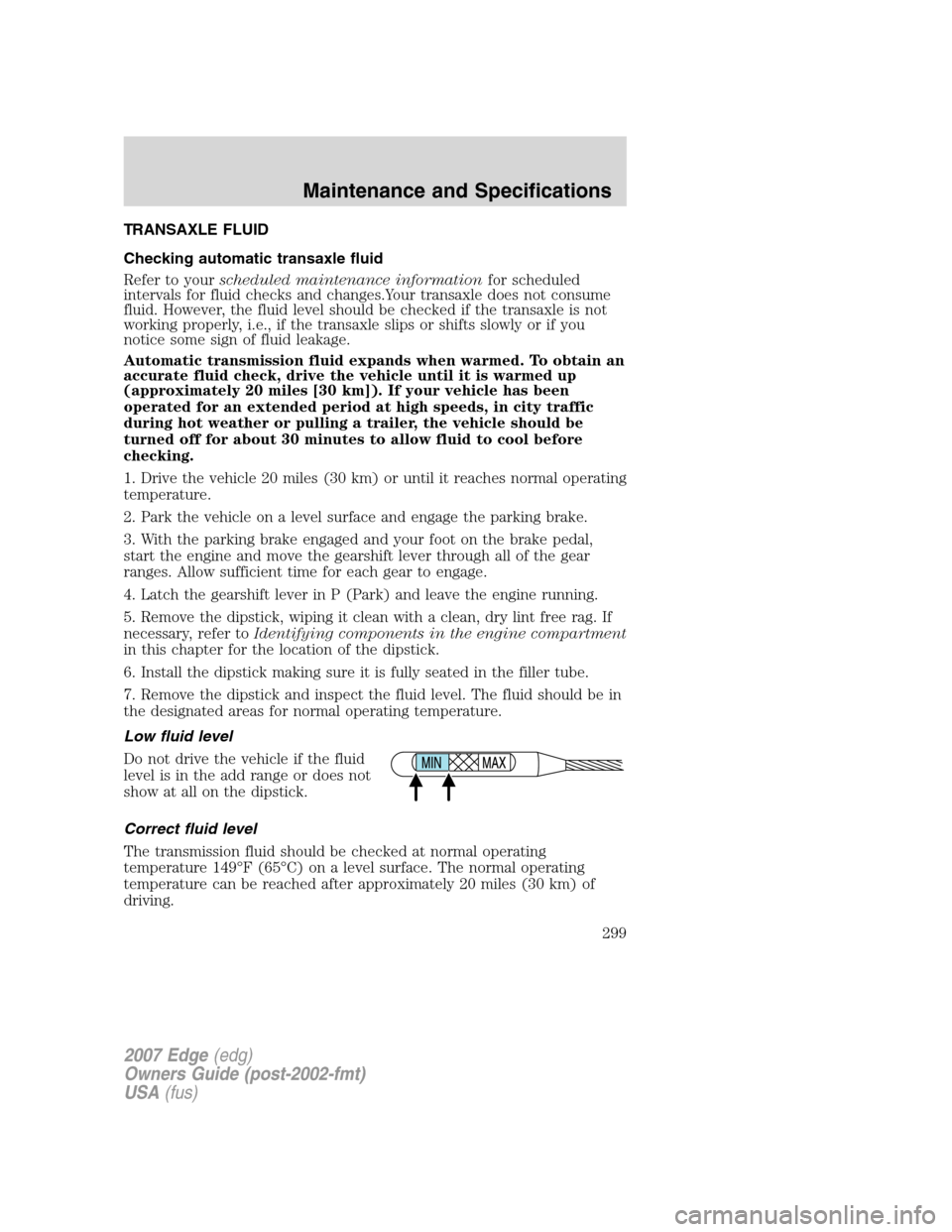 FORD EDGE 2007 1.G Owners Manual TRANSAXLE FLUID
Checking automatic transaxle fluid
Refer to yourscheduled maintenance informationfor scheduled
intervals for fluid checks and changes.Your transaxle does not consume
fluid. However, th