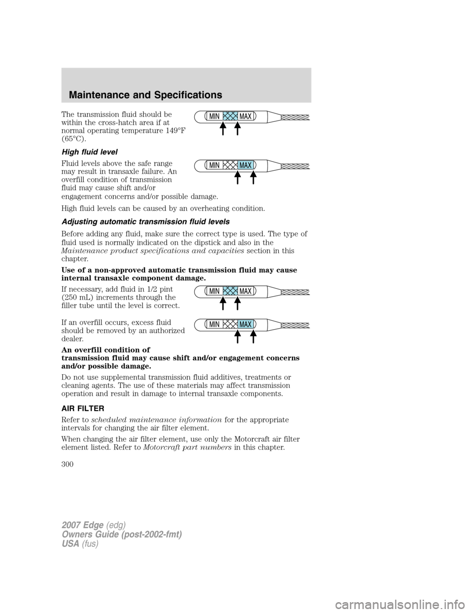 FORD EDGE 2007 1.G Owners Manual The transmission fluid should be
within the cross-hatch area if at
normal operating temperature 149°F
(65°C).
High fluid level
Fluid levels above the safe range
may result in transaxle failure. An
o