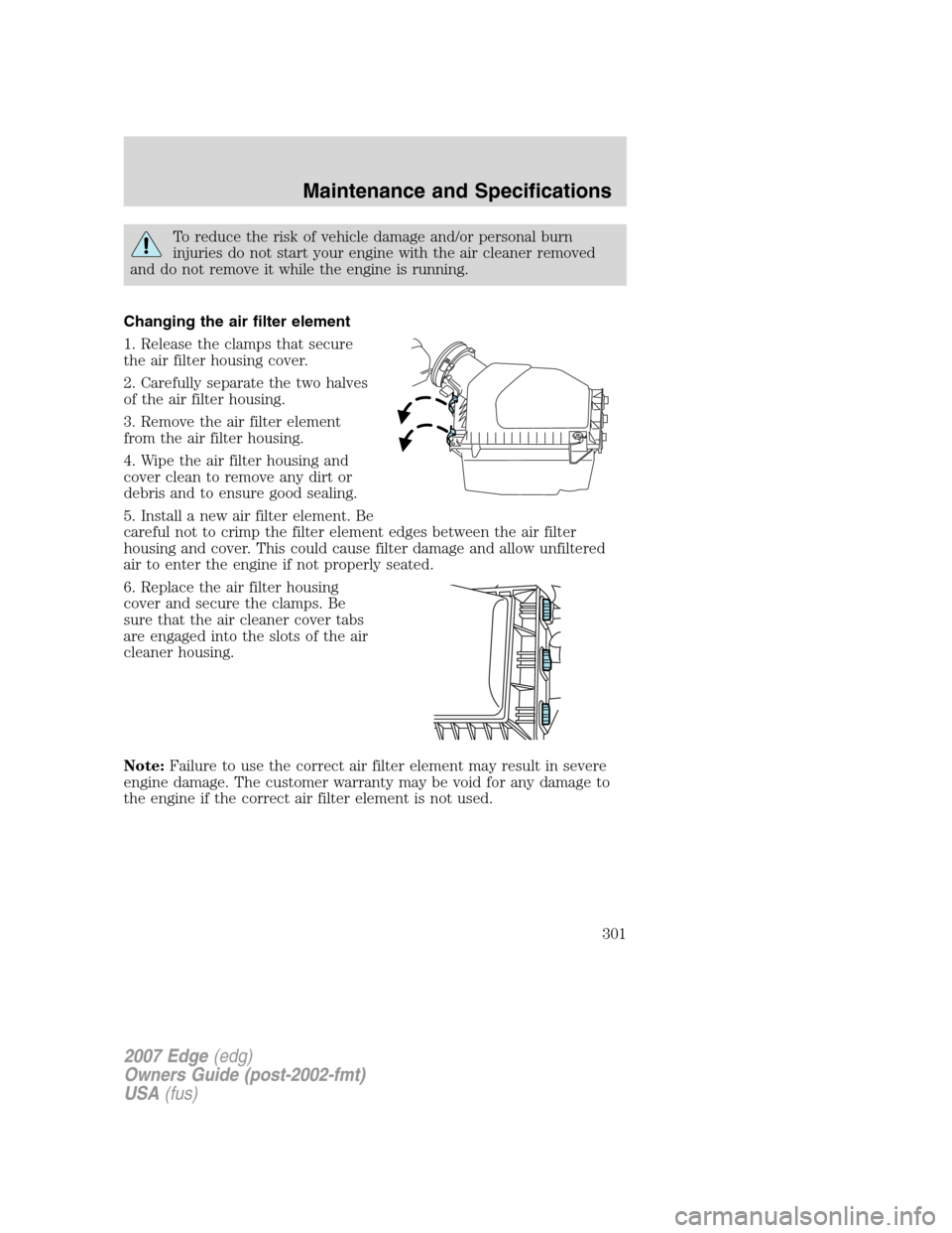 FORD EDGE 2007 1.G Manual PDF To reduce the risk of vehicle damage and/or personal burn
injuries do not start your engine with the air cleaner removed
and do not remove it while the engine is running.
Changing the air filter eleme