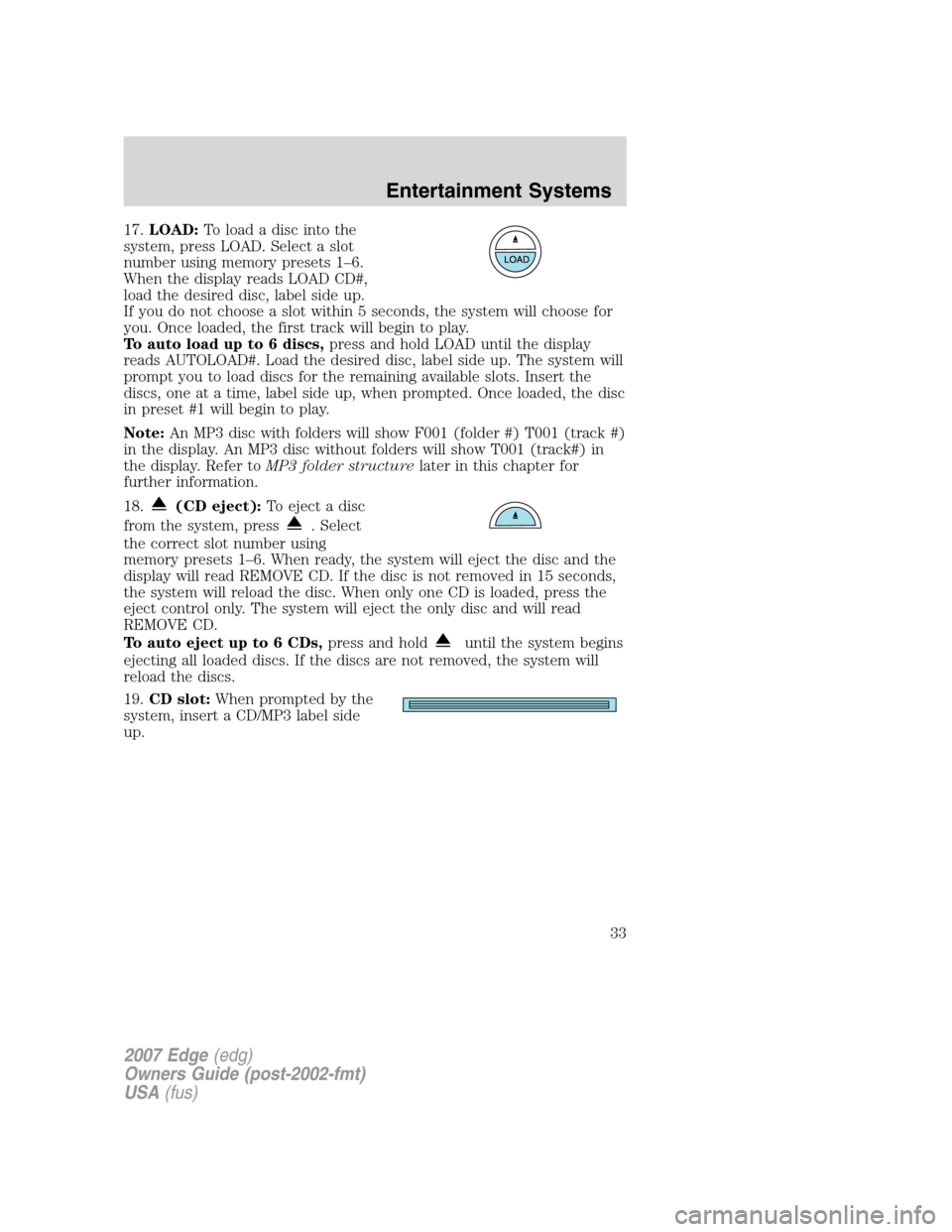 FORD EDGE 2007 1.G User Guide 17.LOAD:To load a disc into the
system, press LOAD. Select a slot
number using memory presets 1–6.
When the display reads LOAD CD#,
load the desired disc, label side up.
If you do not choose a slot FORD EDGE 2007 1.G User Guide 17.LOAD:To load a disc into the
system, press LOAD. Select a slot
number using memory presets 1–6.
When the display reads LOAD CD#,
load the desired disc, label side up.
If you do not choose a slot