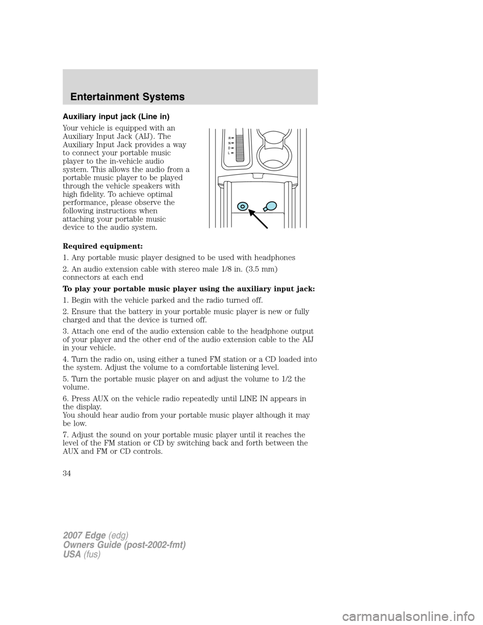 FORD EDGE 2007 1.G User Guide Auxiliary input jack (Line in)
Your vehicle is equipped with an
Auxiliary Input Jack (AIJ). The
Auxiliary Input Jack provides a way
to connect your portable music
player to the in-vehicle audio
system FORD EDGE 2007 1.G User Guide Auxiliary input jack (Line in)
Your vehicle is equipped with an
Auxiliary Input Jack (AIJ). The
Auxiliary Input Jack provides a way
to connect your portable music
player to the in-vehicle audio
system