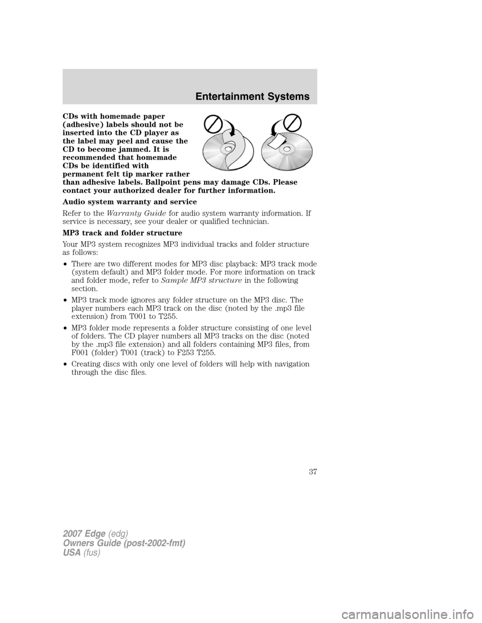 FORD EDGE 2007 1.G Owners Manual CDs with homemade paper
(adhesive) labels should not be
inserted into the CD player as
the label may peel and cause the
CD to become jammed. It is
recommended that homemade
CDs be identified with
perm