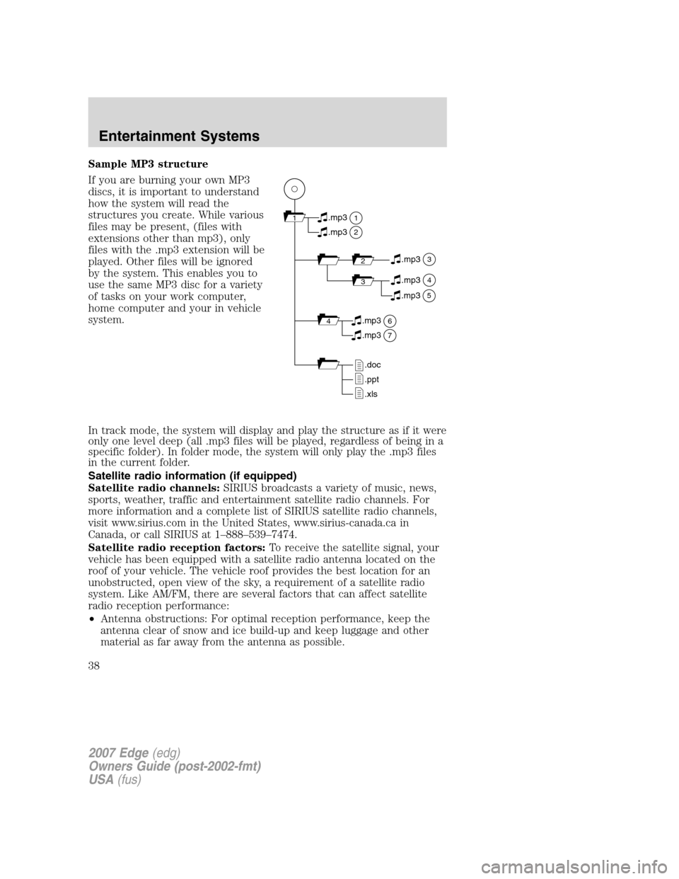 FORD EDGE 2007 1.G User Guide Sample MP3 structure
If you are burning your own MP3
discs, it is important to understand
how the system will read the
structures you create. While various
files may be present, (files with
extensions FORD EDGE 2007 1.G User Guide Sample MP3 structure
If you are burning your own MP3
discs, it is important to understand
how the system will read the
structures you create. While various
files may be present, (files with
extensions