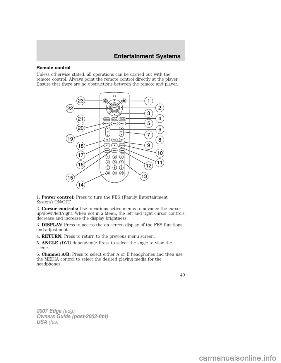 FORD EDGE 2007 1.G Owners Manual Remote control
Unless otherwise stated, all operations can be carried out with the
remote control. Always point the remote control directly at the player.
Ensure that there are no obstructions between FORD EDGE 2007 1.G Owners Manual Remote control
Unless otherwise stated, all operations can be carried out with the
remote control. Always point the remote control directly at the player.
Ensure that there are no obstructions between