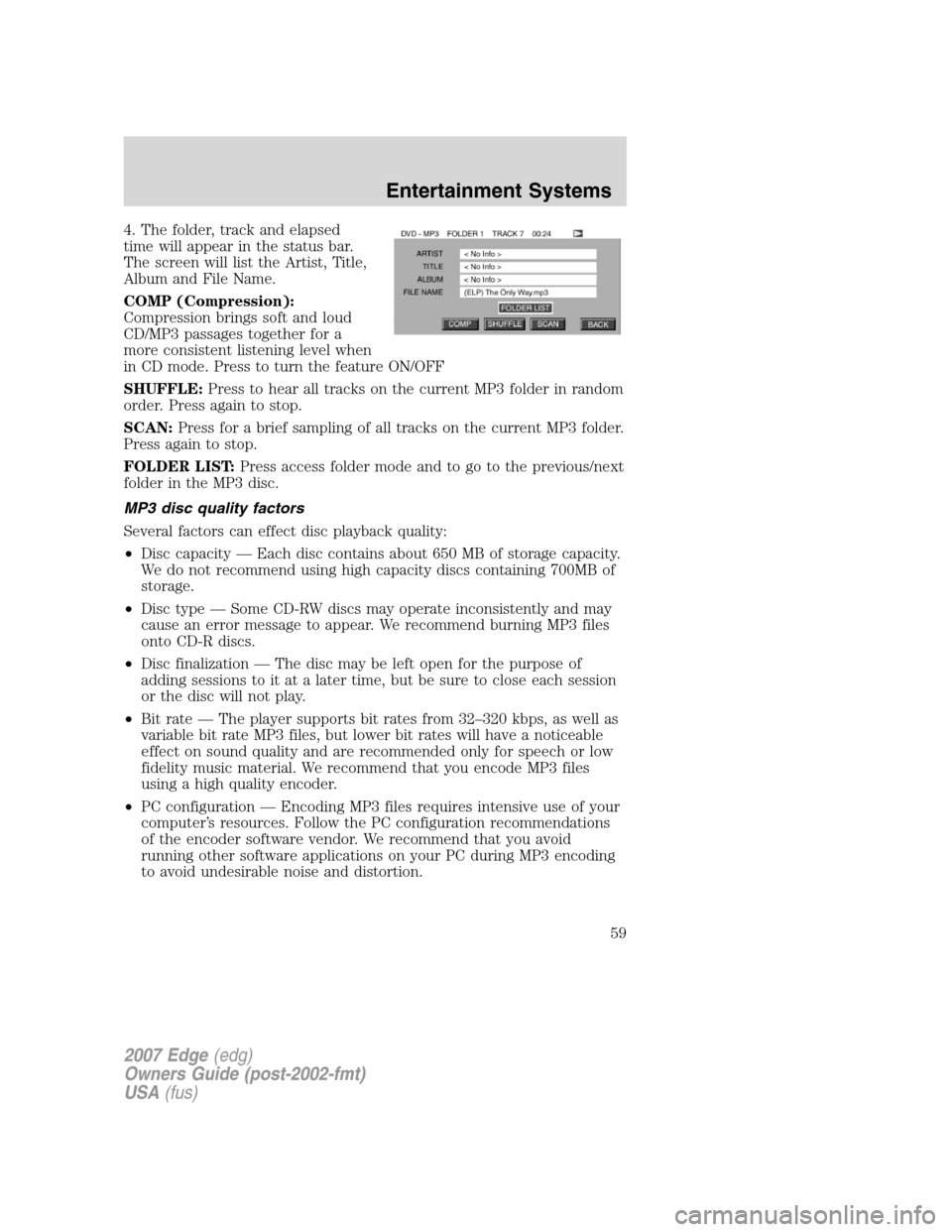 FORD EDGE 2007 1.G Owners Manual 4. The folder, track and elapsed
time will appear in the status bar.
The screen will list the Artist, Title,
Album and File Name.
COMP (Compression):
Compression brings soft and loud
CD/MP3 passages t FORD EDGE 2007 1.G Owners Manual 4. The folder, track and elapsed
time will appear in the status bar.
The screen will list the Artist, Title,
Album and File Name.
COMP (Compression):
Compression brings soft and loud
CD/MP3 passages t