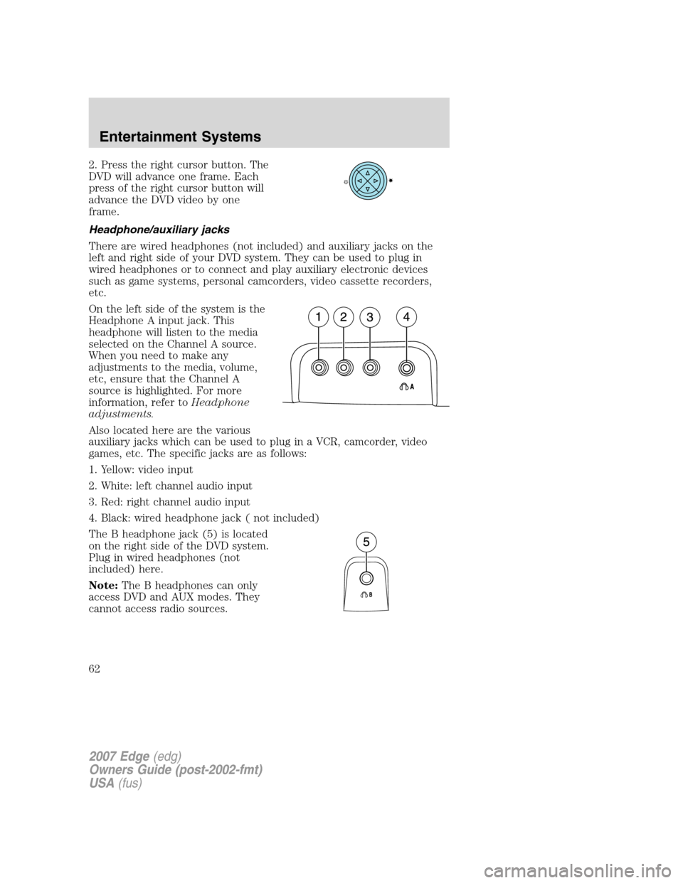 FORD EDGE 2007 1.G Repair Manual 2. Press the right cursor button. The
DVD will advance one frame. Each
press of the right cursor button will
advance the DVD video by one
frame.
Headphone/auxiliary jacks
There are wired headphones (n FORD EDGE 2007 1.G Repair Manual 2. Press the right cursor button. The
DVD will advance one frame. Each
press of the right cursor button will
advance the DVD video by one
frame.
Headphone/auxiliary jacks
There are wired headphones (n