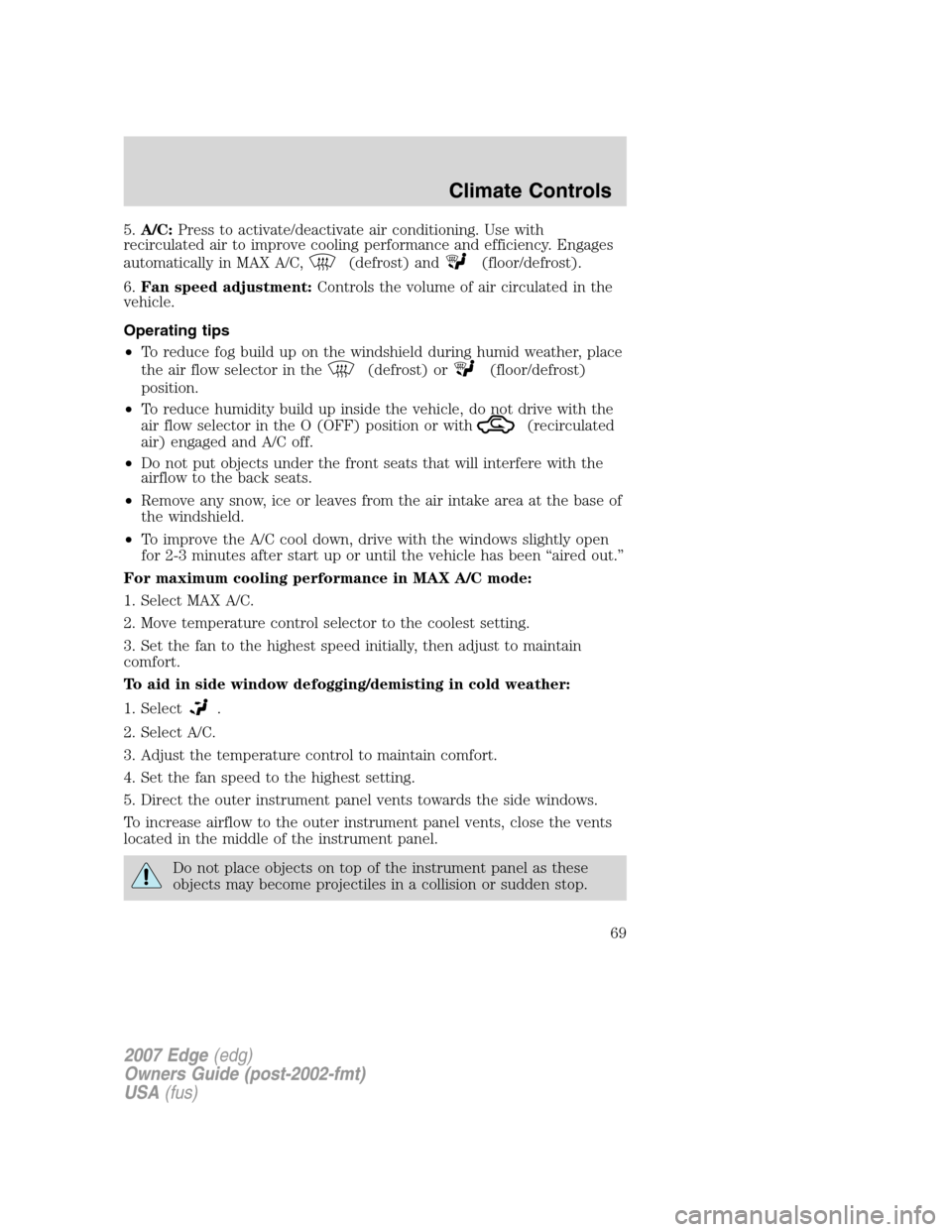 FORD EDGE 2007 1.G Owners Manual 5.A/C:Press to activate/deactivate air conditioning. Use with
recirculated air to improve cooling performance and efficiency. Engages
automatically in MAX A/C,
(defrost) and(floor/defrost).
6.Fan spee