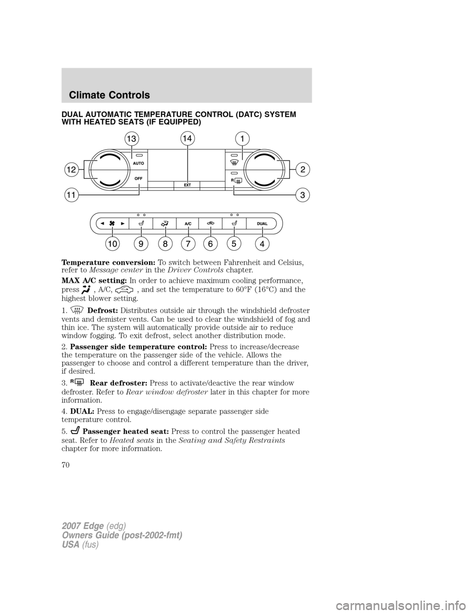 FORD EDGE 2007 1.G Repair Manual DUAL AUTOMATIC TEMPERATURE CONTROL (DATC) SYSTEM
WITH HEATED SEATS (IF EQUIPPED)
Temperature conversion:To switch between Fahrenheit and Celsius,
refer toMessage centerin theDriver Controlschapter.
MA FORD EDGE 2007 1.G Repair Manual DUAL AUTOMATIC TEMPERATURE CONTROL (DATC) SYSTEM
WITH HEATED SEATS (IF EQUIPPED)
Temperature conversion:To switch between Fahrenheit and Celsius,
refer toMessage centerin theDriver Controlschapter.
MA
