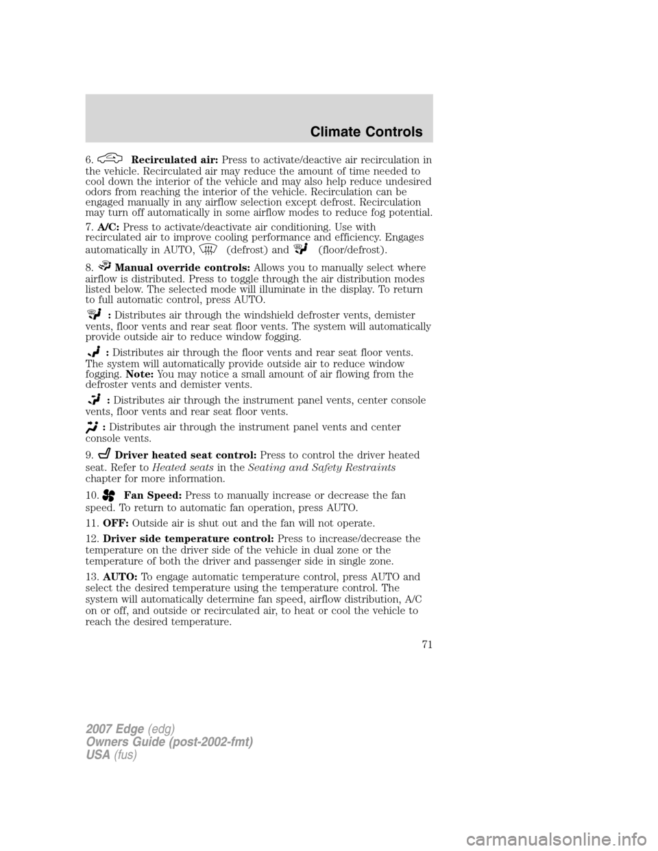 FORD EDGE 2007 1.G Owners Manual 6.Recirculated air:Press to activate/deactive air recirculation in
the vehicle. Recirculated air may reduce the amount of time needed to
cool down the interior of the vehicle and may also help reduce 