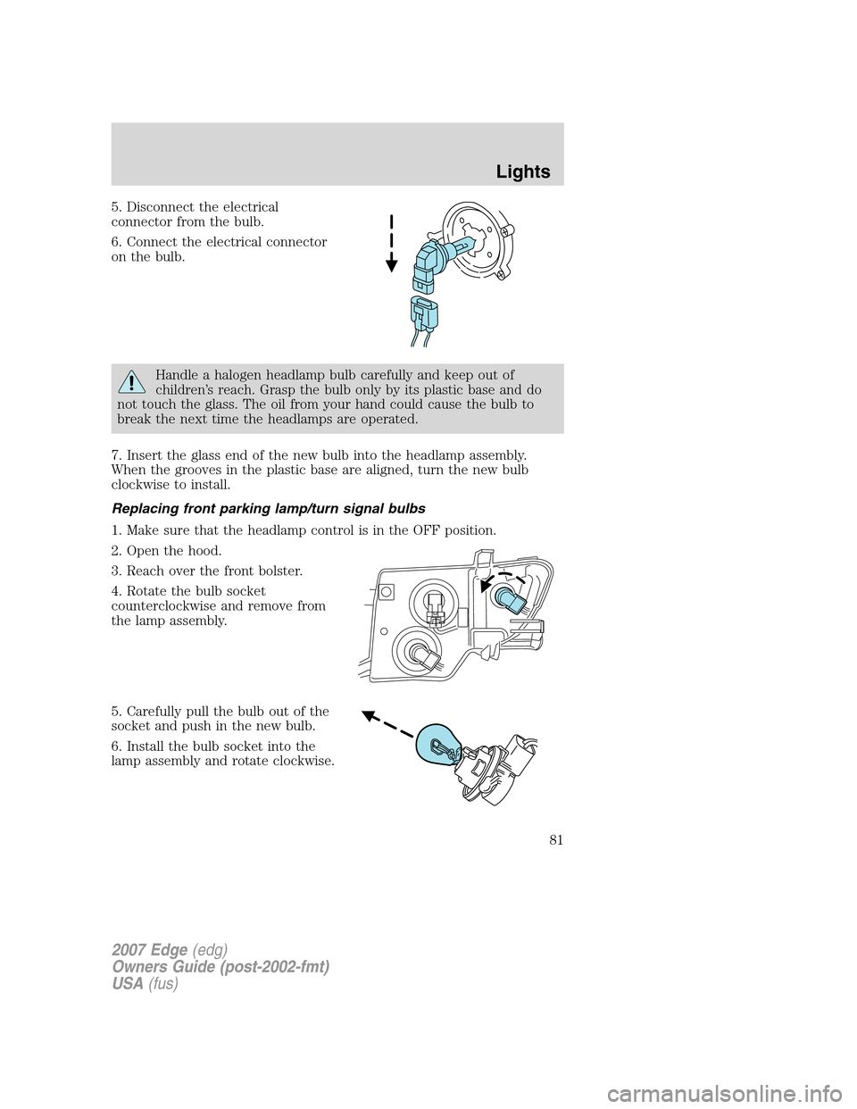 FORD EDGE 2007 1.G Owners Manual 5. Disconnect the electrical
connector from the bulb.
6. Connect the electrical connector
on the bulb.
Handle a halogen headlamp bulb carefully and keep out of
children’s reach. Grasp the bulb only FORD EDGE 2007 1.G Owners Manual 5. Disconnect the electrical
connector from the bulb.
6. Connect the electrical connector
on the bulb.
Handle a halogen headlamp bulb carefully and keep out of
children’s reach. Grasp the bulb only