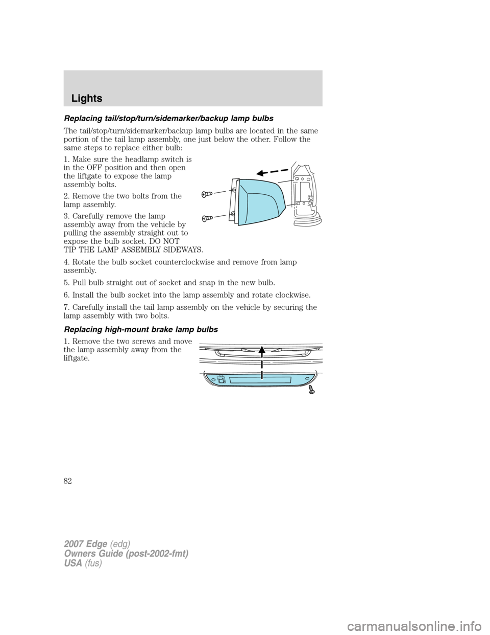 FORD EDGE 2007 1.G Owners Manual Replacing tail/stop/turn/sidemarker/backup lamp bulbs
The tail/stop/turn/sidemarker/backup lamp bulbs are located in the same
portion of the tail lamp assembly, one just below the other. Follow the
sa