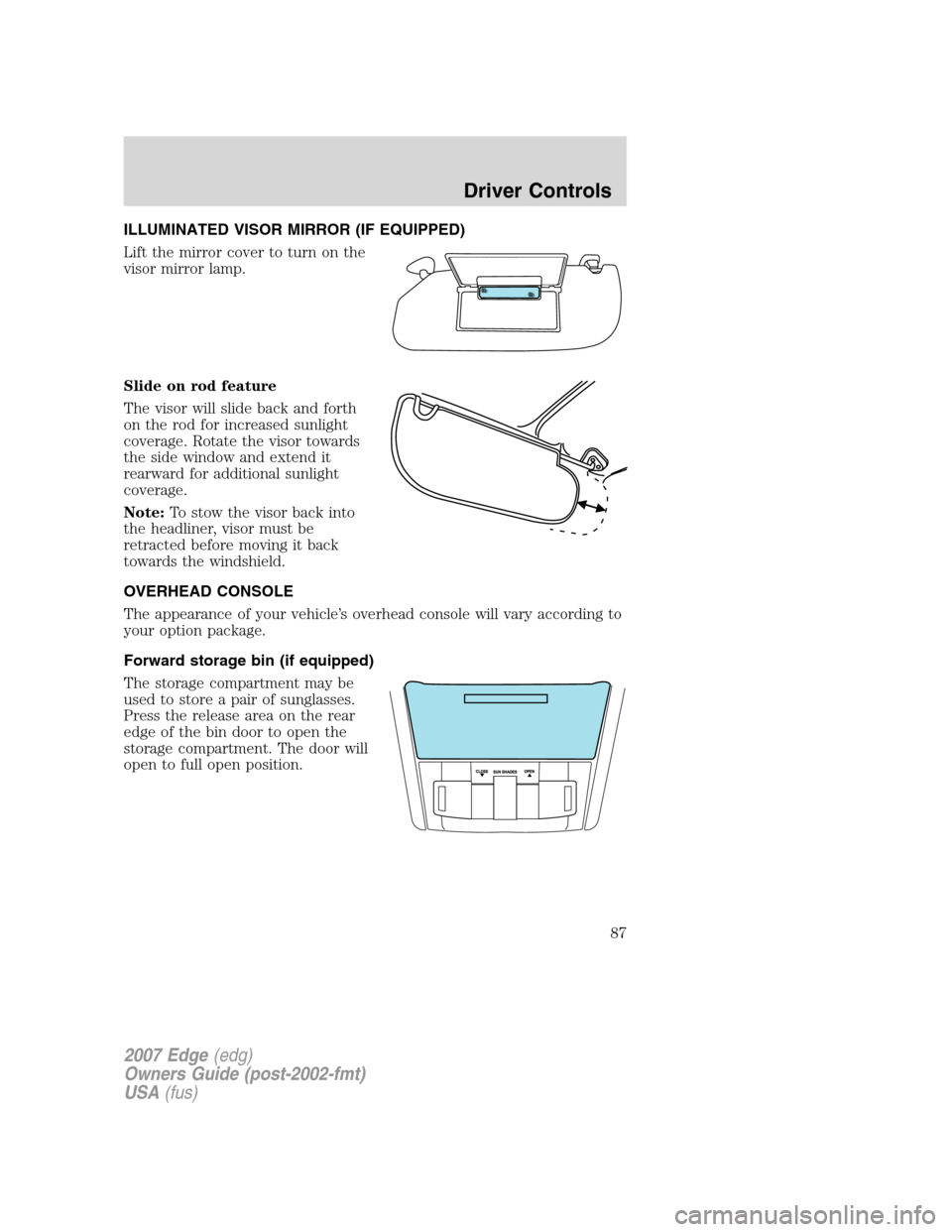 FORD EDGE 2007 1.G Owners Manual ILLUMINATED VISOR MIRROR (IF EQUIPPED)
Lift the mirror cover to turn on the
visor mirror lamp.
Slide on rod feature
The visor will slide back and forth
on the rod for increased sunlight
coverage. Rota