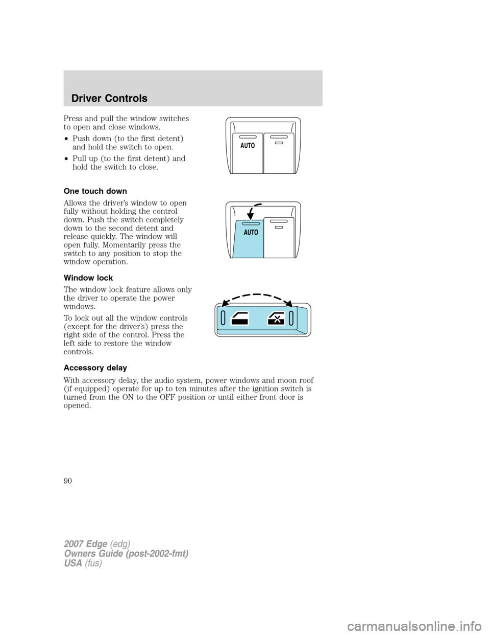 FORD EDGE 2007 1.G Owners Manual Press and pull the window switches
to open and close windows.
•Push down (to the first detent)
and hold the switch to open.
•Pull up (to the first detent) and
hold the switch to close.
One touch d