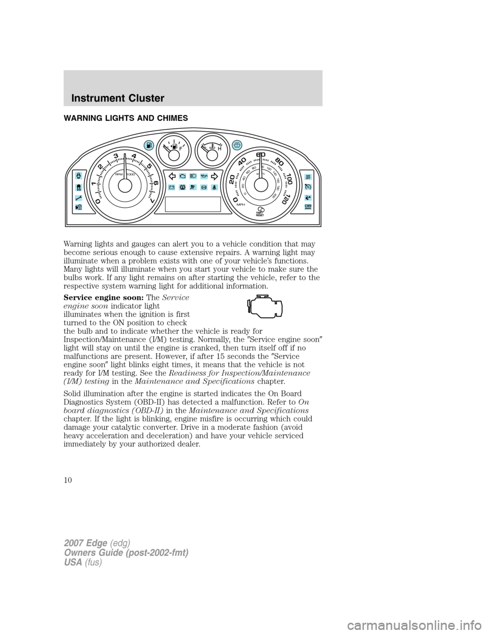 FORD EDGE 2007 1.G Owners Manual WARNING LIGHTS AND CHIMES
Warning lights and gauges can alert you to a vehicle condition that may
become serious enough to cause extensive repairs. A warning light may
illuminate when a problem exists