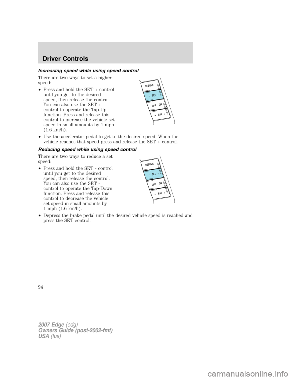 FORD EDGE 2007 1.G Owners Manual Increasing speed while using speed control
There are two ways to set a higher
speed:
•Press and hold the SET + control
until you get to the desired
speed, then release the control.
You can also use 