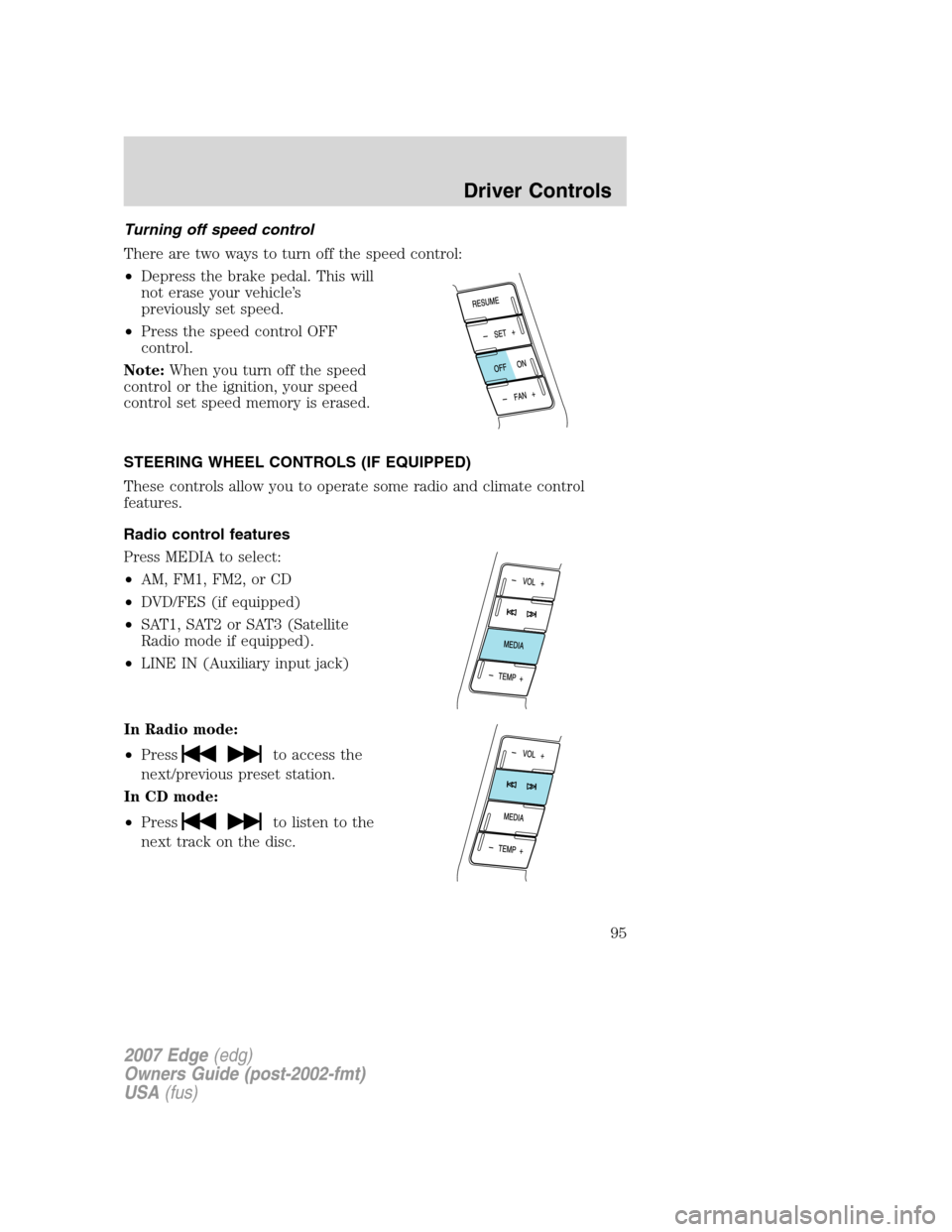 FORD EDGE 2007 1.G Owners Manual Turning off speed control
There are two ways to turn off the speed control:
•Depress the brake pedal. This will
not erase your vehicle’s
previously set speed.
•Press the speed control OFF
contro