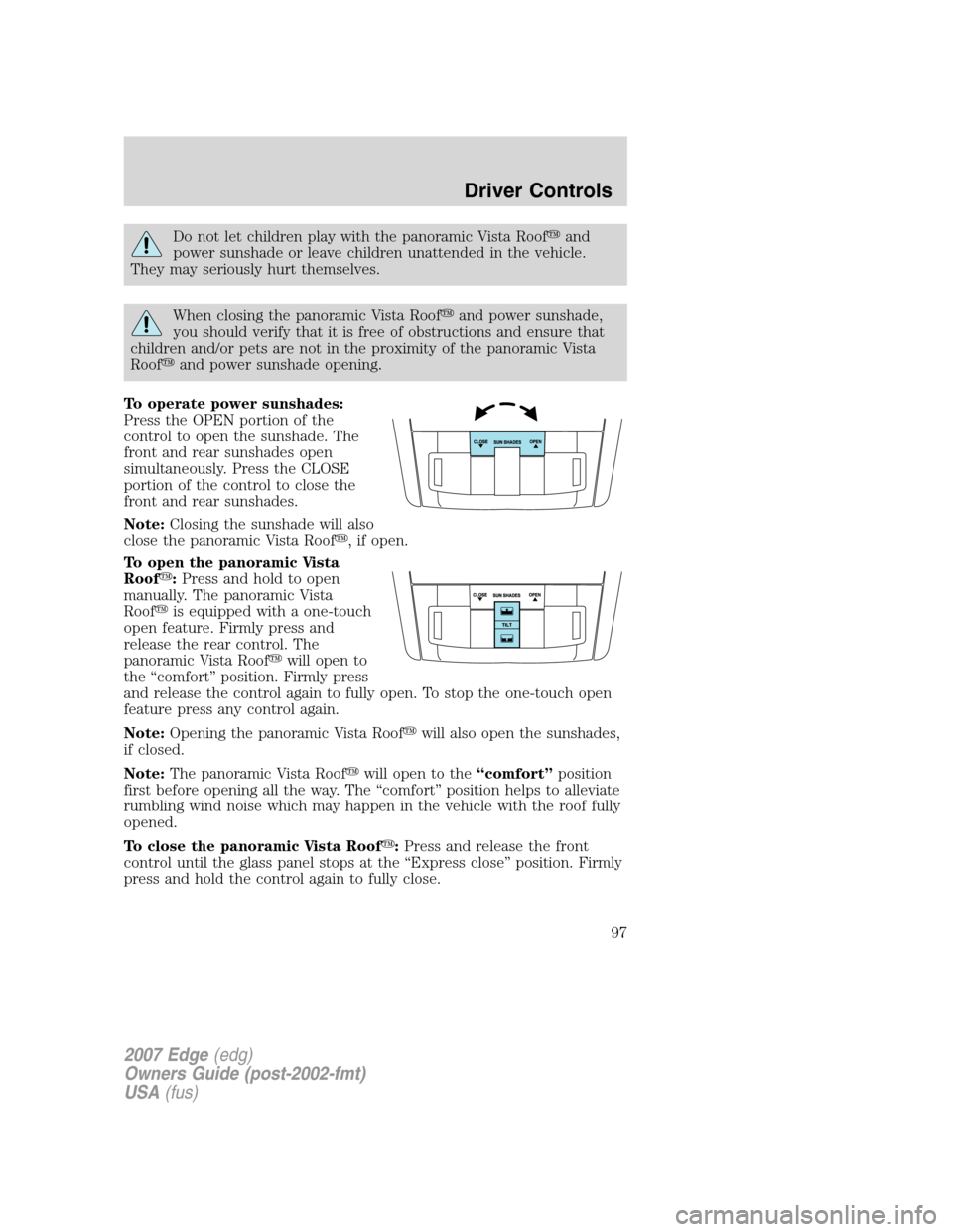 FORD EDGE 2007 1.G Owners Manual Do not let children play with the panoramic Vista Roofand
power sunshade or leave children unattended in the vehicle.
They may seriously hurt themselves.
When closing the panoramic Vista Roofand pow