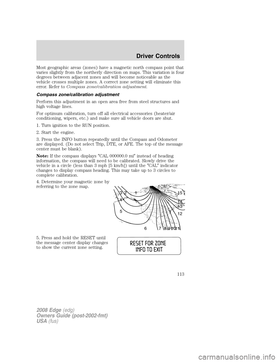 FORD EDGE 2008 1.G Owners Manual Most geographic areas (zones) have a magnetic north compass point that
varies slightly from the northerly direction on maps. This variation is four
degrees between adjacent zones and will become notic