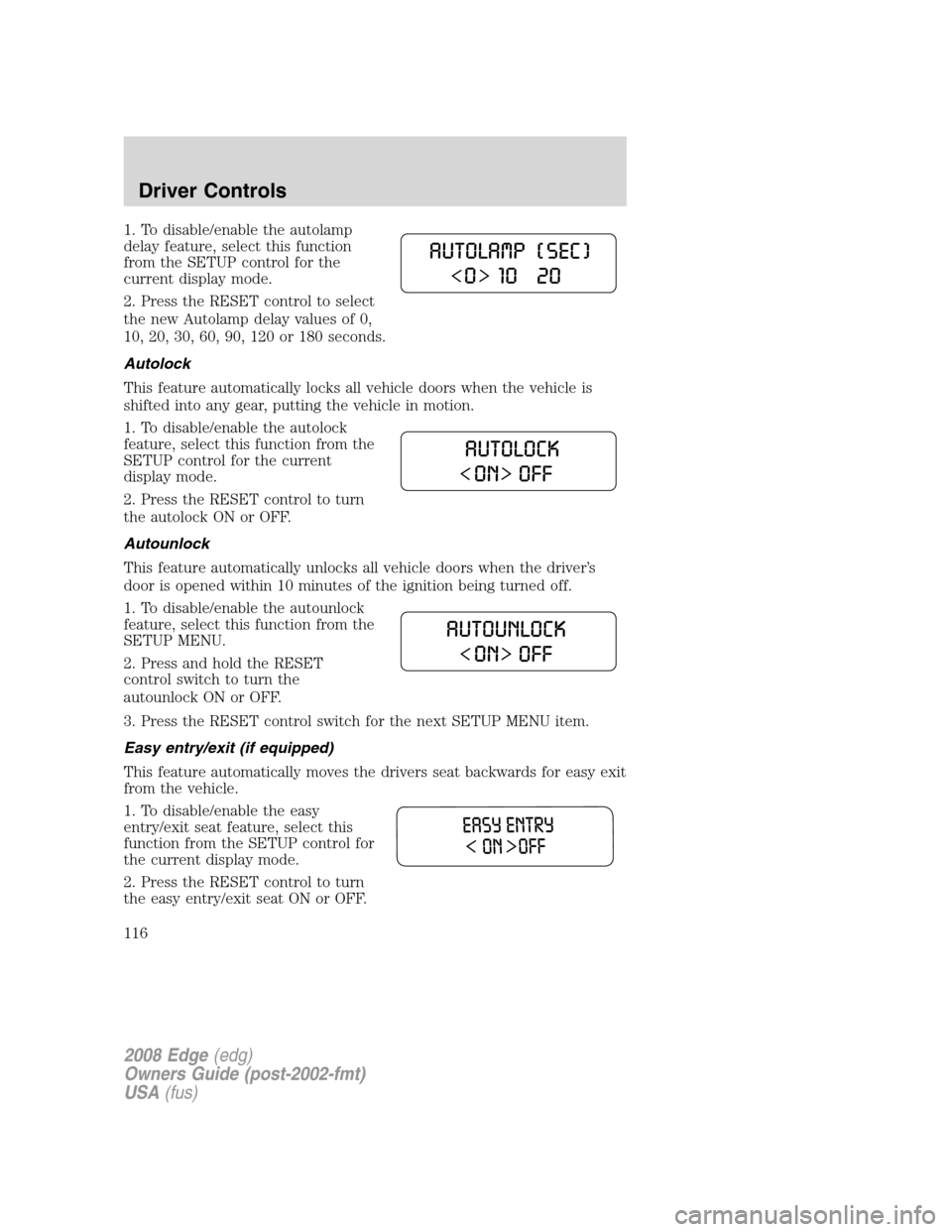 FORD EDGE 2008 1.G Owners Manual 1. To disable/enable the autolamp
delay feature, select this function
from the SETUP control for the
current display mode.
2. Press the RESET control to select
the new Autolamp delay values of 0,
10, FORD EDGE 2008 1.G Owners Manual 1. To disable/enable the autolamp
delay feature, select this function
from the SETUP control for the
current display mode.
2. Press the RESET control to select
the new Autolamp delay values of 0,
10,