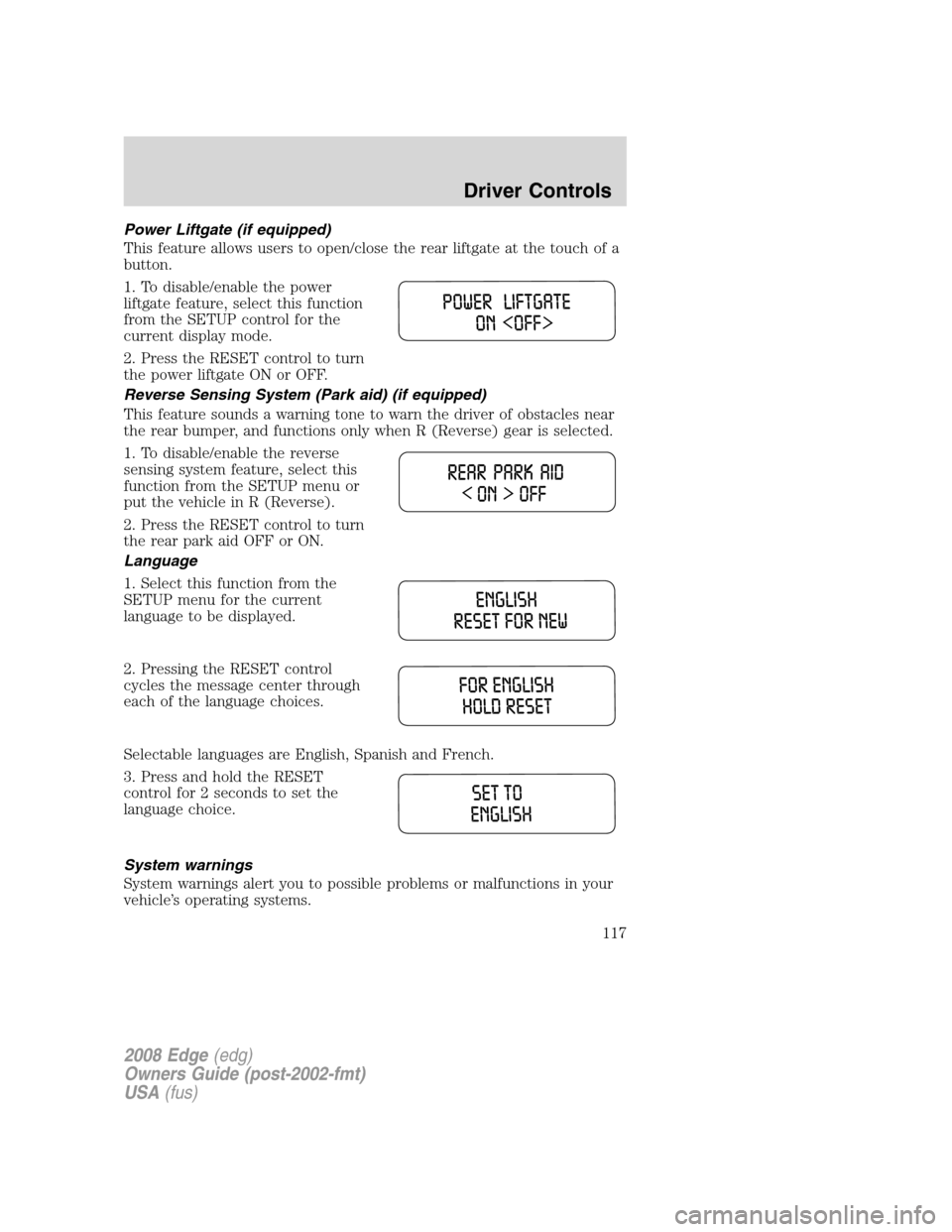 FORD EDGE 2008 1.G Owners Manual Power Liftgate (if equipped)
This feature allows users to open/close the rear liftgate at the touch of a
button.
1. To disable/enable the power
liftgate feature, select this function
from the SETUP co FORD EDGE 2008 1.G Owners Manual Power Liftgate (if equipped)
This feature allows users to open/close the rear liftgate at the touch of a
button.
1. To disable/enable the power
liftgate feature, select this function
from the SETUP co