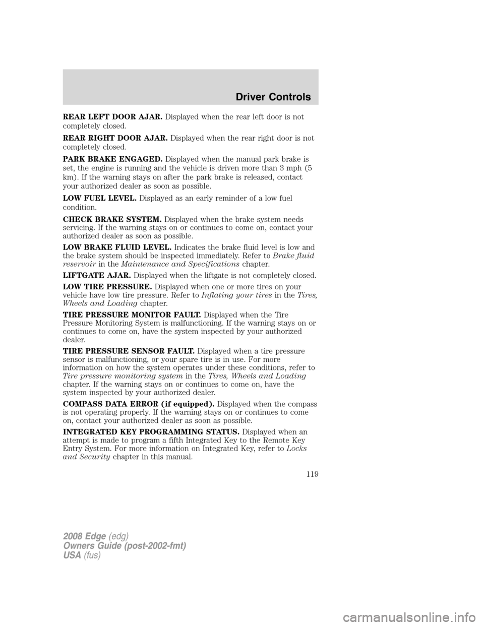 FORD EDGE 2008 1.G Owners Manual REAR LEFT DOOR AJAR.Displayed when the rear left door is not
completely closed.
REAR RIGHT DOOR AJAR.Displayed when the rear right door is not
completely closed.
PARK BRAKE ENGAGED.Displayed when the FORD EDGE 2008 1.G Owners Manual REAR LEFT DOOR AJAR.Displayed when the rear left door is not
completely closed.
REAR RIGHT DOOR AJAR.Displayed when the rear right door is not
completely closed.
PARK BRAKE ENGAGED.Displayed when the
