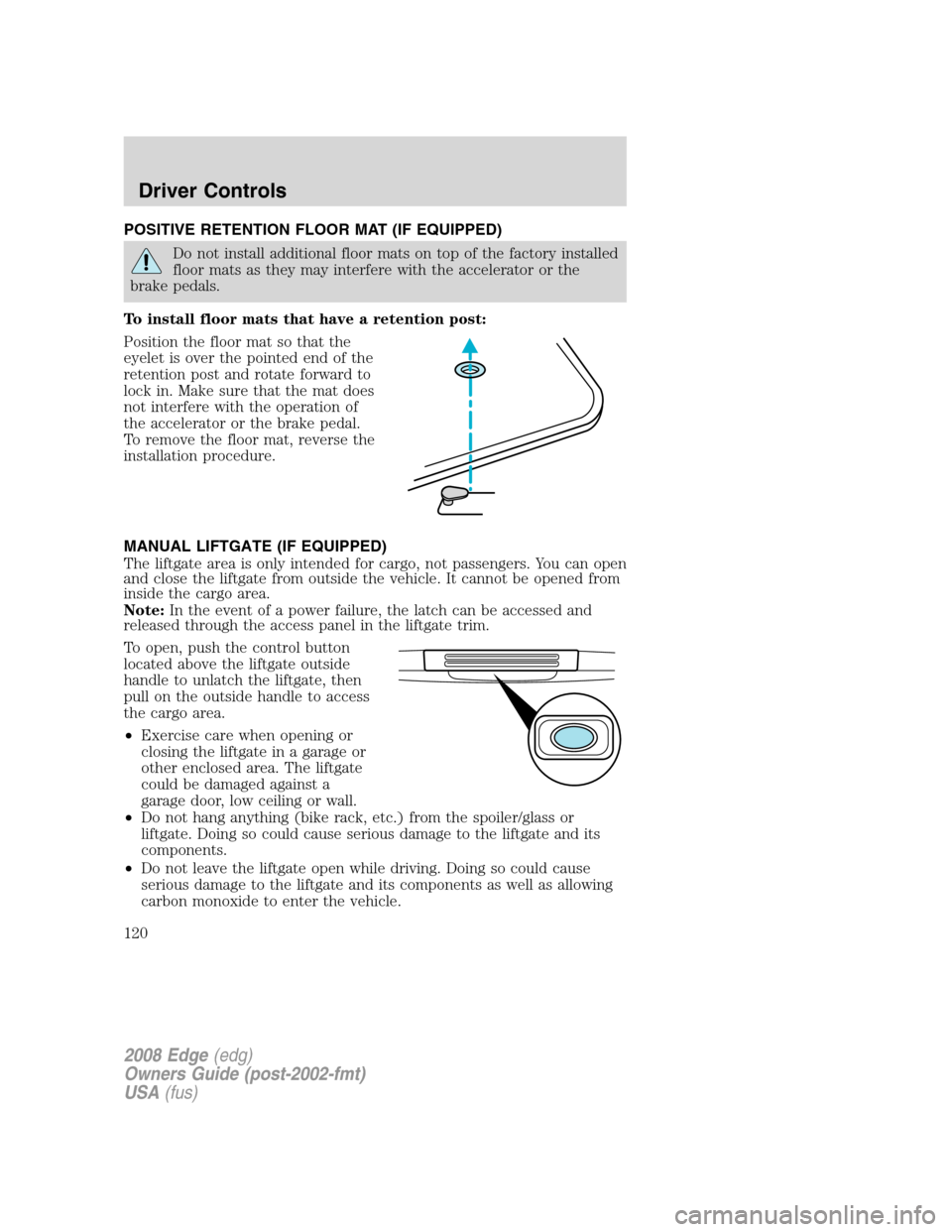 FORD EDGE 2008 1.G Owners Manual POSITIVE RETENTION FLOOR MAT (IF EQUIPPED)
Do not install additional floor mats on top of the factory installed
floor mats as they may interfere with the accelerator or the
brake pedals.
To install fl FORD EDGE 2008 1.G Owners Manual POSITIVE RETENTION FLOOR MAT (IF EQUIPPED)
Do not install additional floor mats on top of the factory installed
floor mats as they may interfere with the accelerator or the
brake pedals.
To install fl